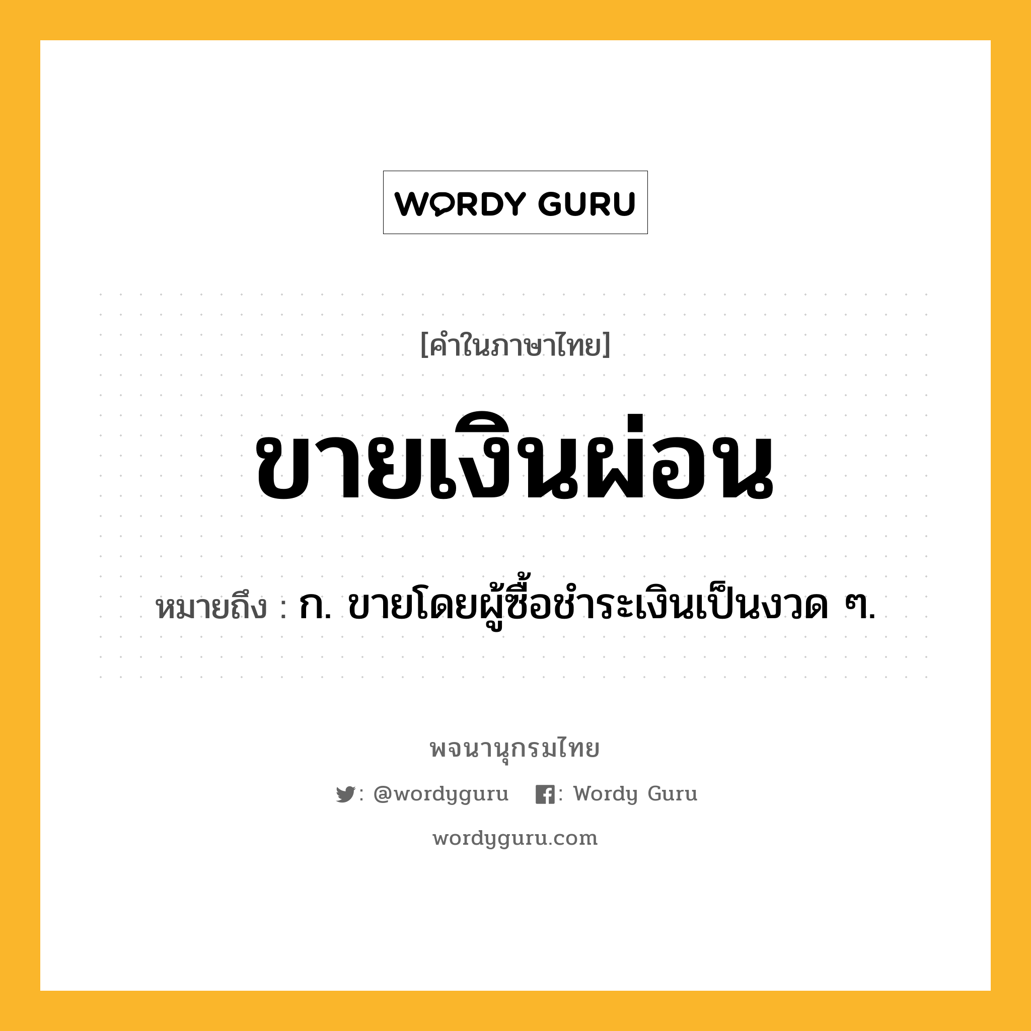 ขายเงินผ่อน หมายถึงอะไร?, คำในภาษาไทย ขายเงินผ่อน หมายถึง ก. ขายโดยผู้ซื้อชำระเงินเป็นงวด ๆ.