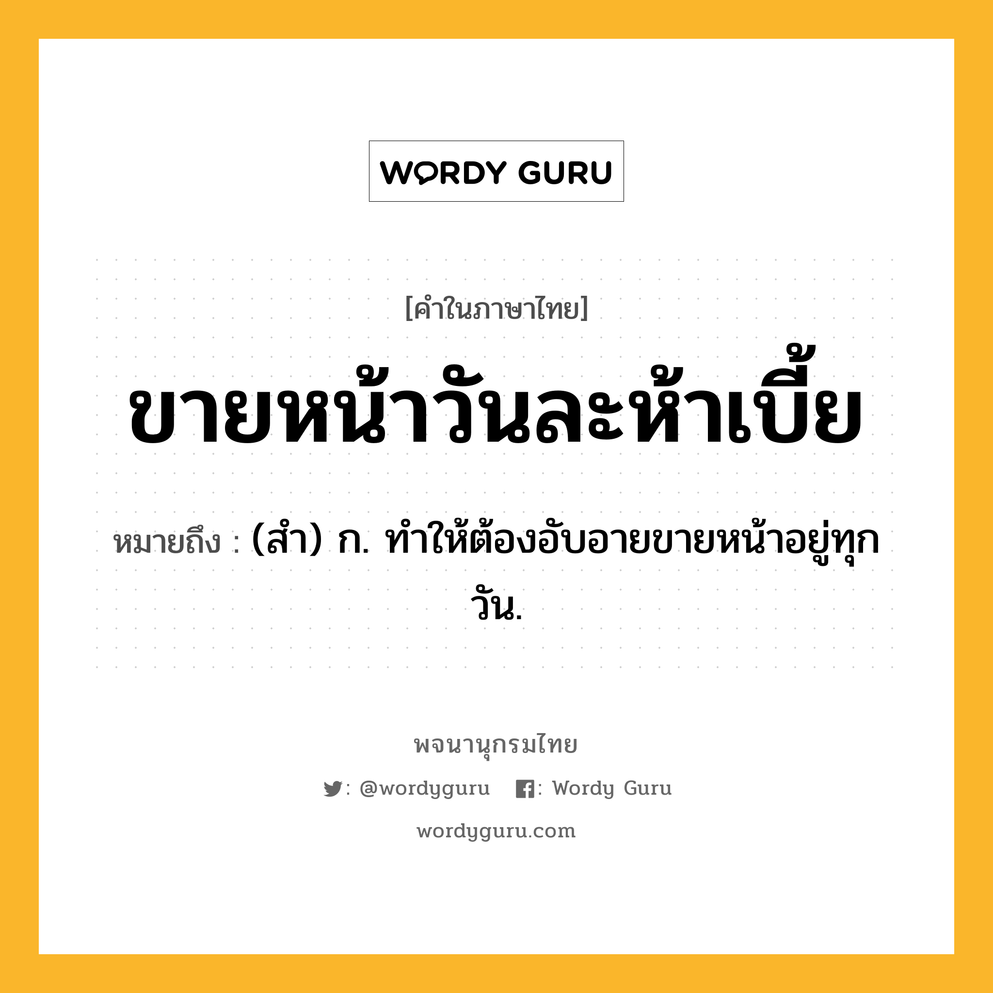 ขายหน้าวันละห้าเบี้ย หมายถึงอะไร?, คำในภาษาไทย ขายหน้าวันละห้าเบี้ย หมายถึง (สํา) ก. ทําให้ต้องอับอายขายหน้าอยู่ทุกวัน.