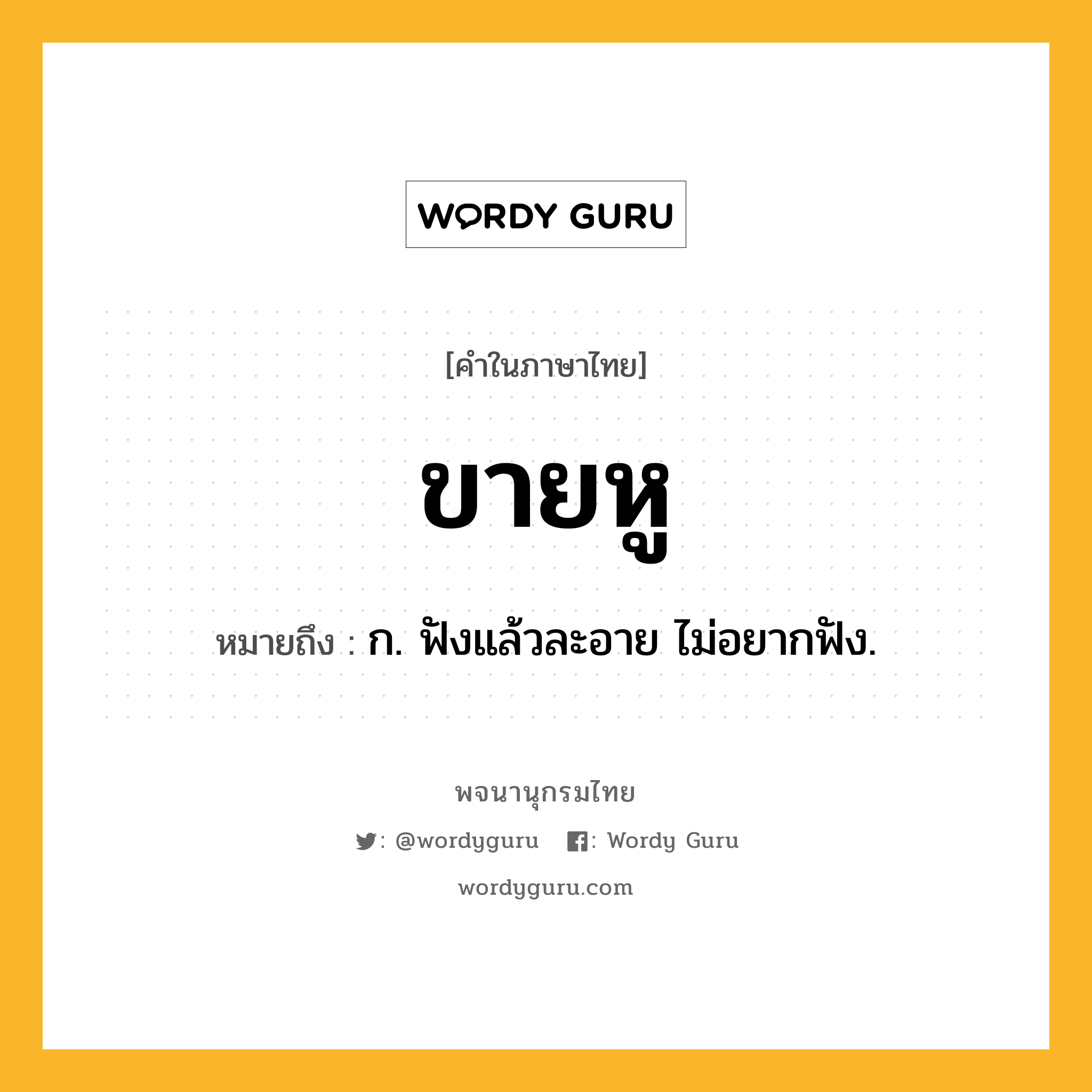 ขายหู หมายถึงอะไร?, คำในภาษาไทย ขายหู หมายถึง ก. ฟังแล้วละอาย ไม่อยากฟัง.