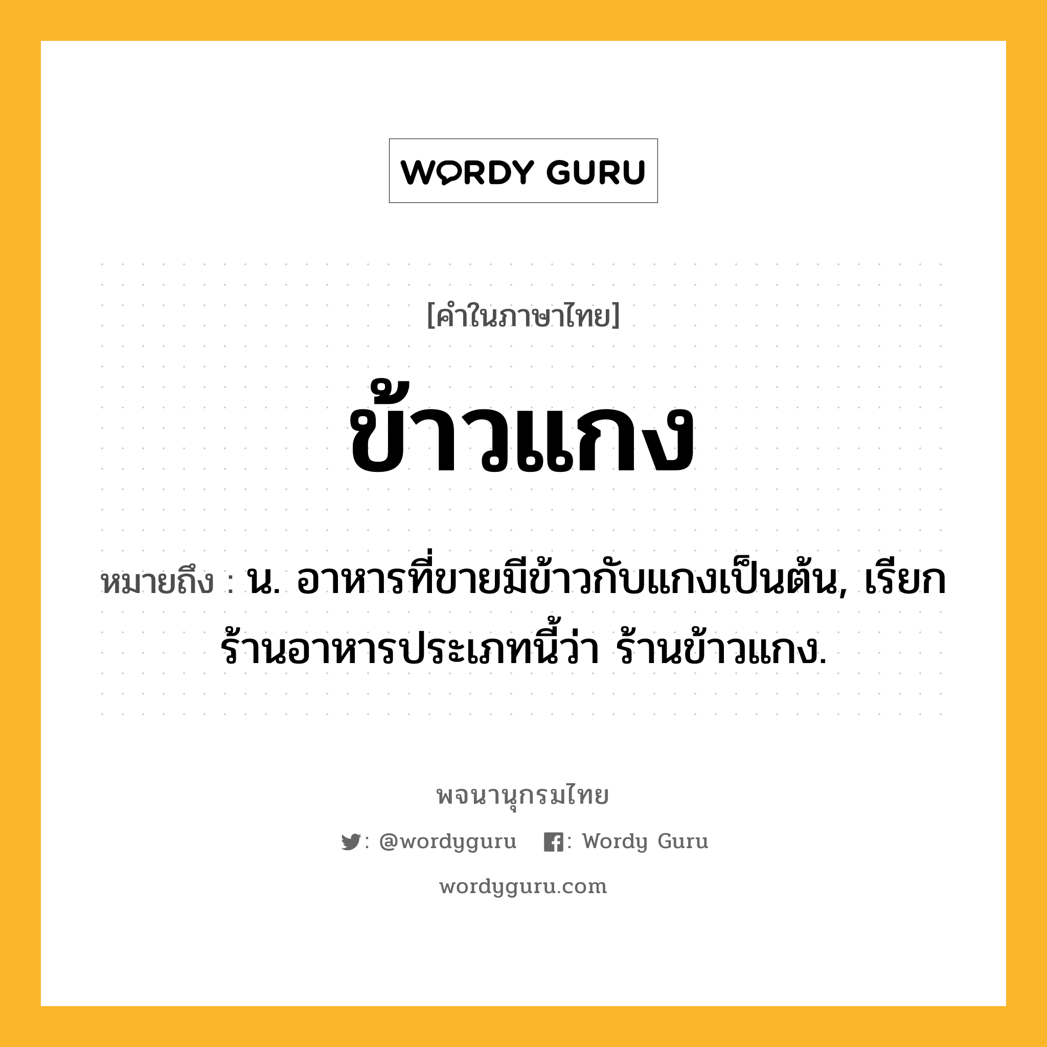 ข้าวแกง หมายถึงอะไร?, คำในภาษาไทย ข้าวแกง หมายถึง น. อาหารที่ขายมีข้าวกับแกงเป็นต้น, เรียกร้านอาหารประเภทนี้ว่า ร้านข้าวแกง.