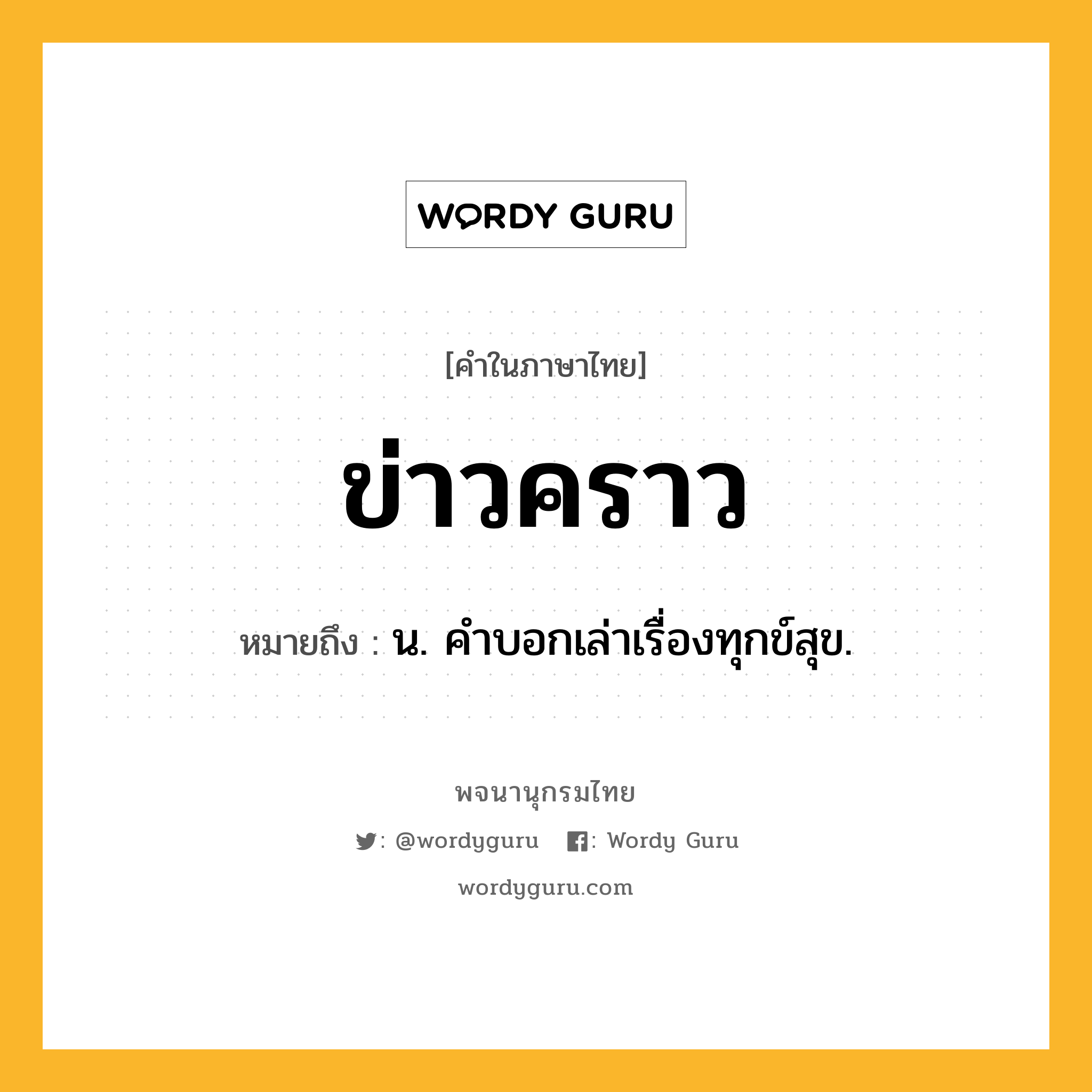 ข่าวคราว หมายถึงอะไร?, คำในภาษาไทย ข่าวคราว หมายถึง น. คําบอกเล่าเรื่องทุกข์สุข.