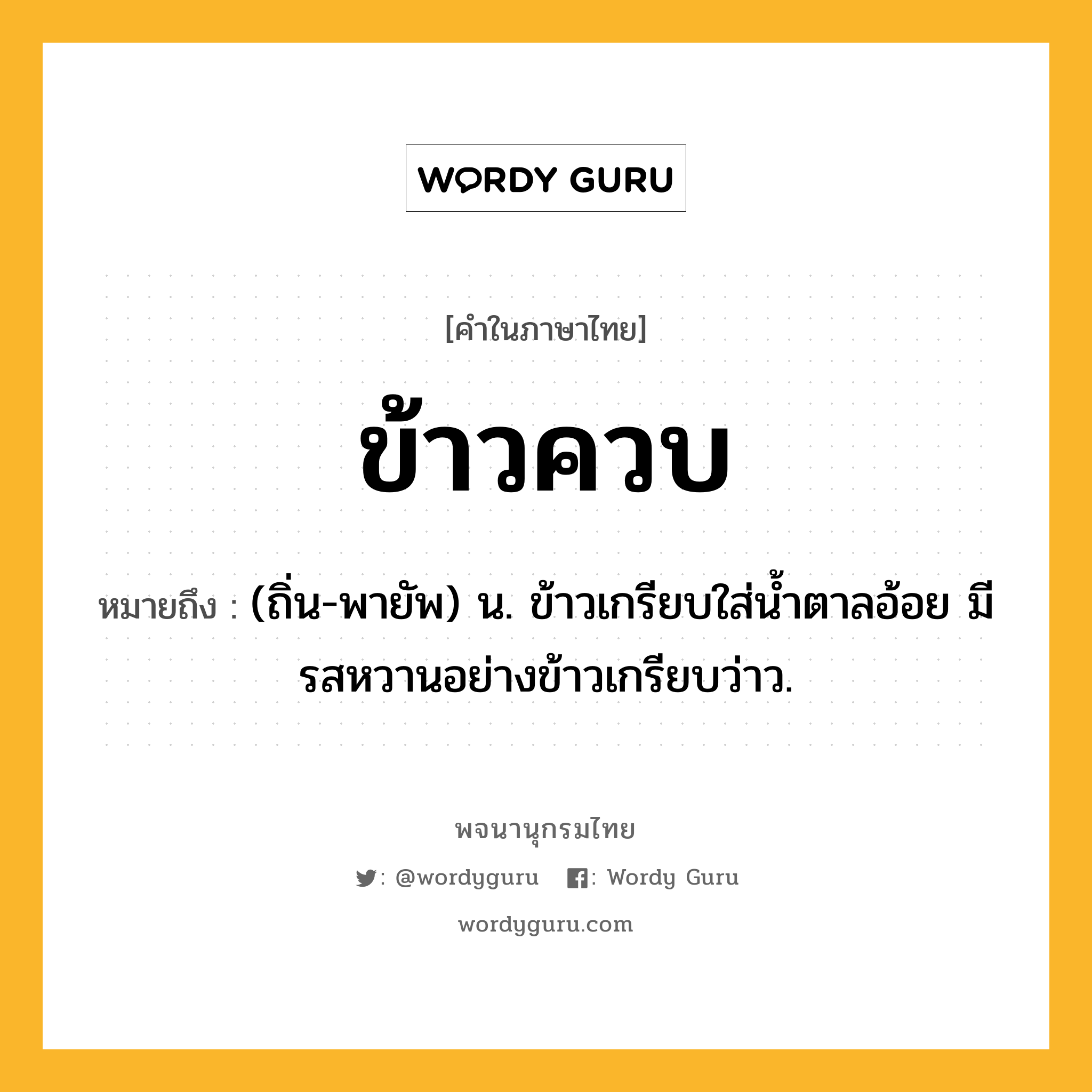 ข้าวควบ หมายถึงอะไร?, คำในภาษาไทย ข้าวควบ หมายถึง (ถิ่น-พายัพ) น. ข้าวเกรียบใส่นํ้าตาลอ้อย มีรสหวานอย่างข้าวเกรียบว่าว.