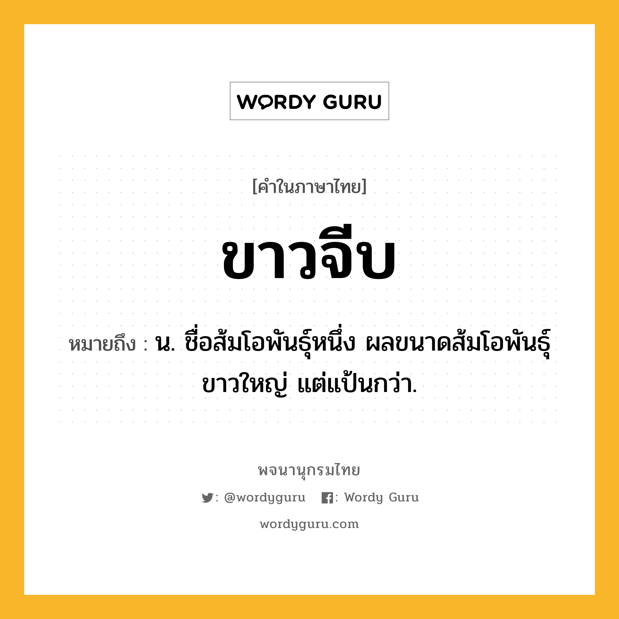 ขาวจีบ หมายถึงอะไร?, คำในภาษาไทย ขาวจีบ หมายถึง น. ชื่อส้มโอพันธุ์หนึ่ง ผลขนาดส้มโอพันธุ์ขาวใหญ่ แต่แป้นกว่า.