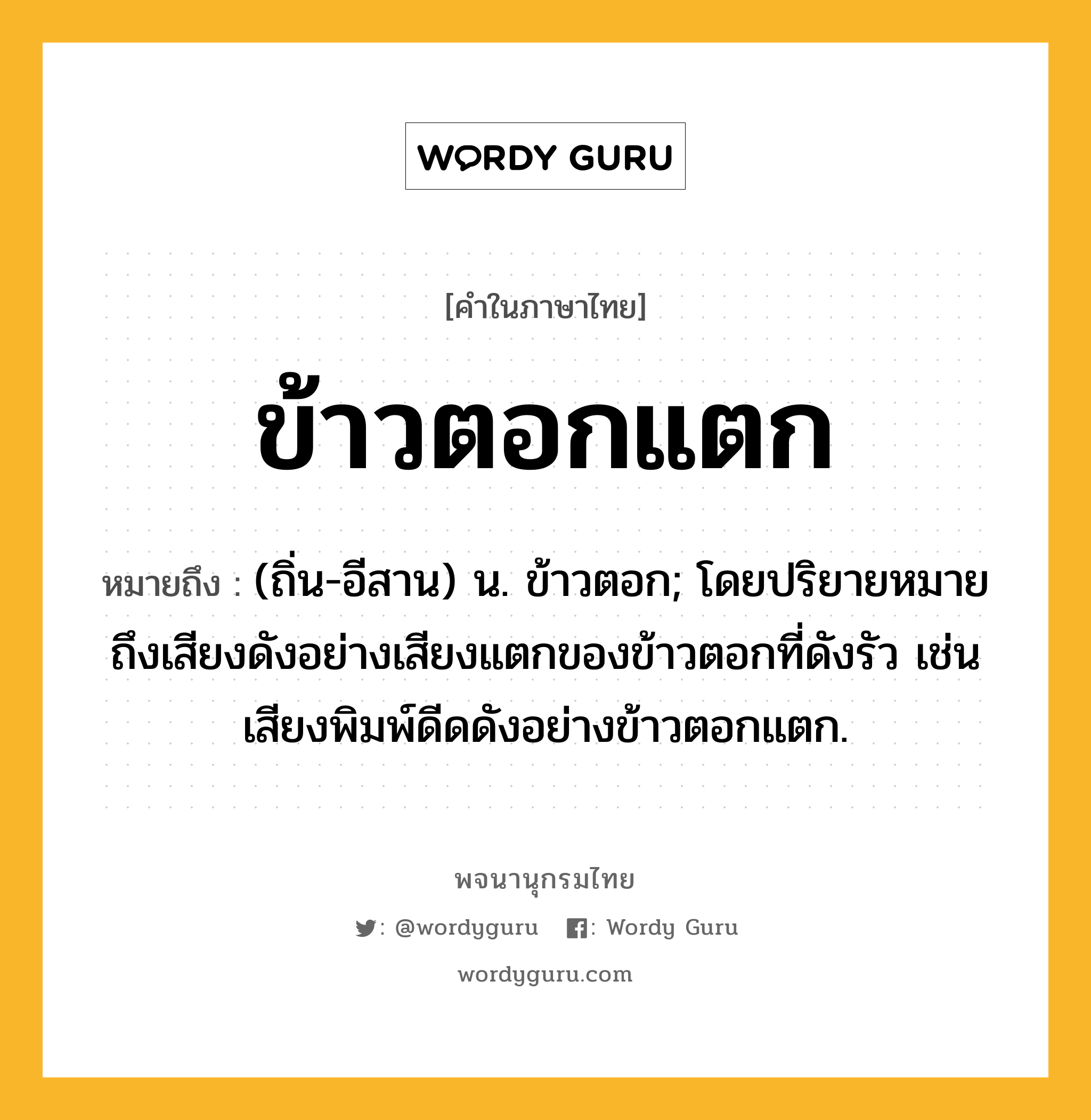 ข้าวตอกแตก หมายถึงอะไร?, คำในภาษาไทย ข้าวตอกแตก หมายถึง (ถิ่น-อีสาน) น. ข้าวตอก; โดยปริยายหมายถึงเสียงดังอย่างเสียงแตกของข้าวตอกที่ดังรัว เช่น เสียงพิมพ์ดีดดังอย่างข้าวตอกแตก.