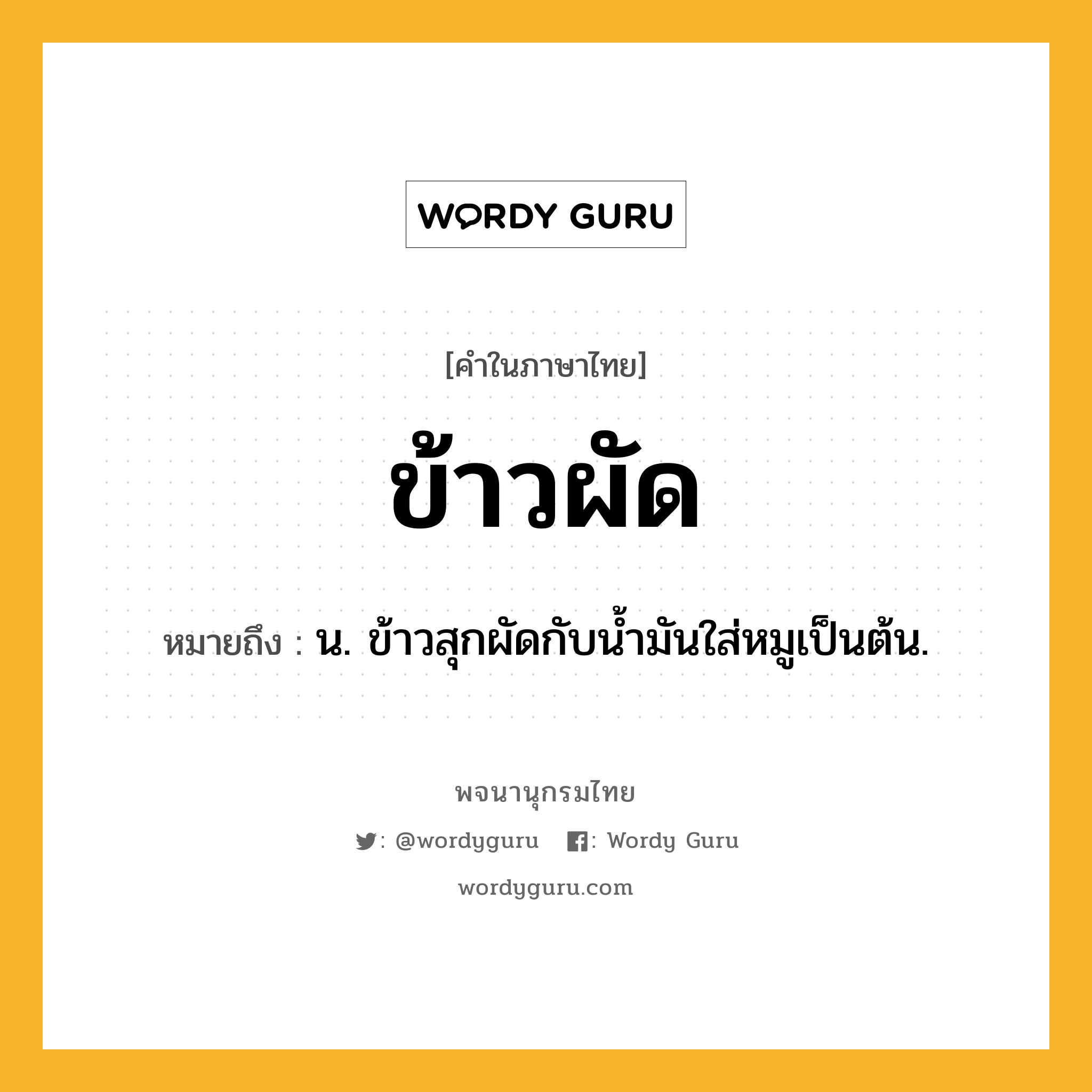 ข้าวผัด หมายถึงอะไร?, คำในภาษาไทย ข้าวผัด หมายถึง น. ข้าวสุกผัดกับน้ำมันใส่หมูเป็นต้น.