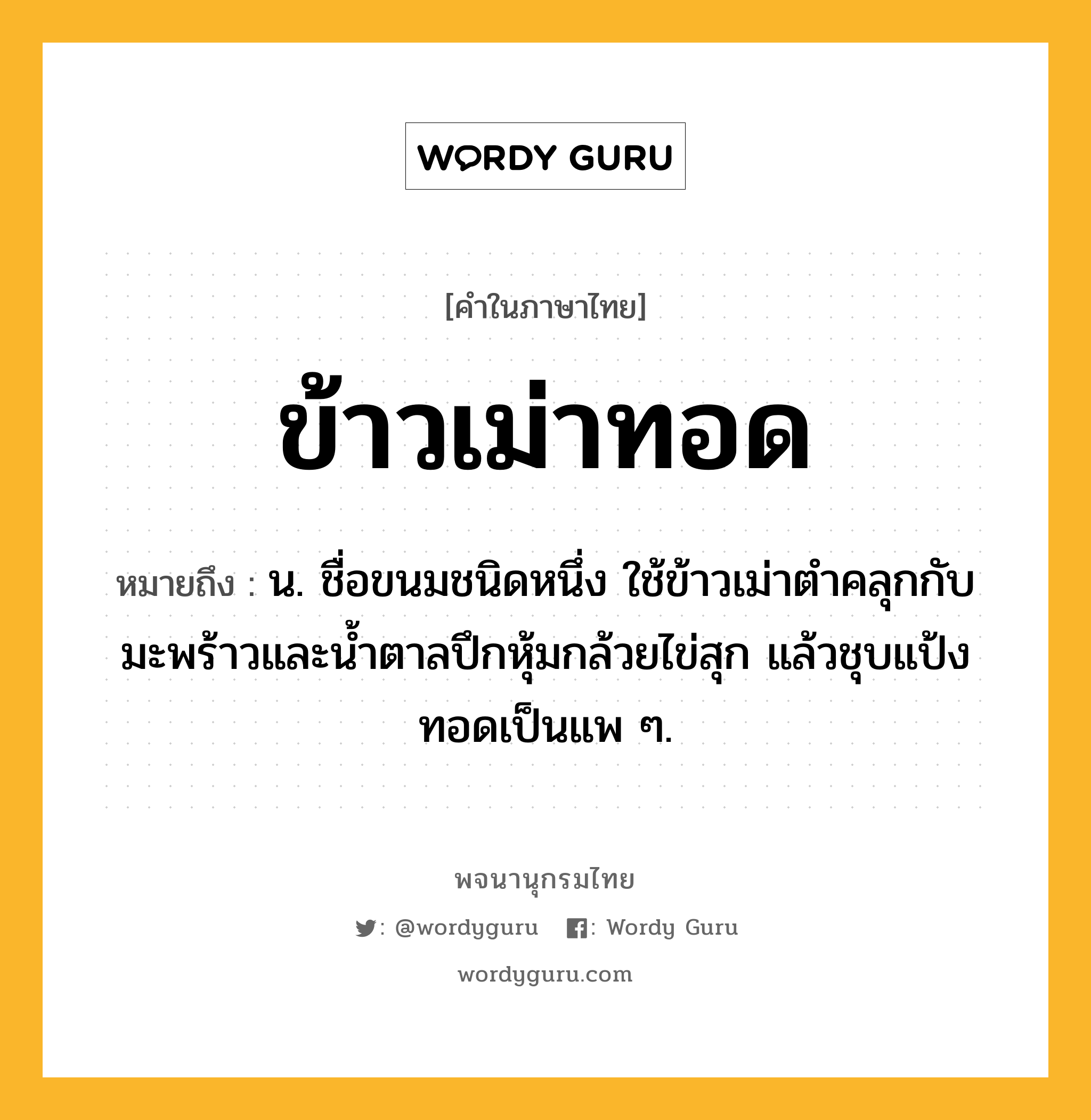 ข้าวเม่าทอด หมายถึงอะไร?, คำในภาษาไทย ข้าวเม่าทอด หมายถึง น. ชื่อขนมชนิดหนึ่ง ใช้ข้าวเม่าตำคลุกกับมะพร้าวและน้ำตาลปึกหุ้มกล้วยไข่สุก แล้วชุบแป้งทอดเป็นแพ ๆ.