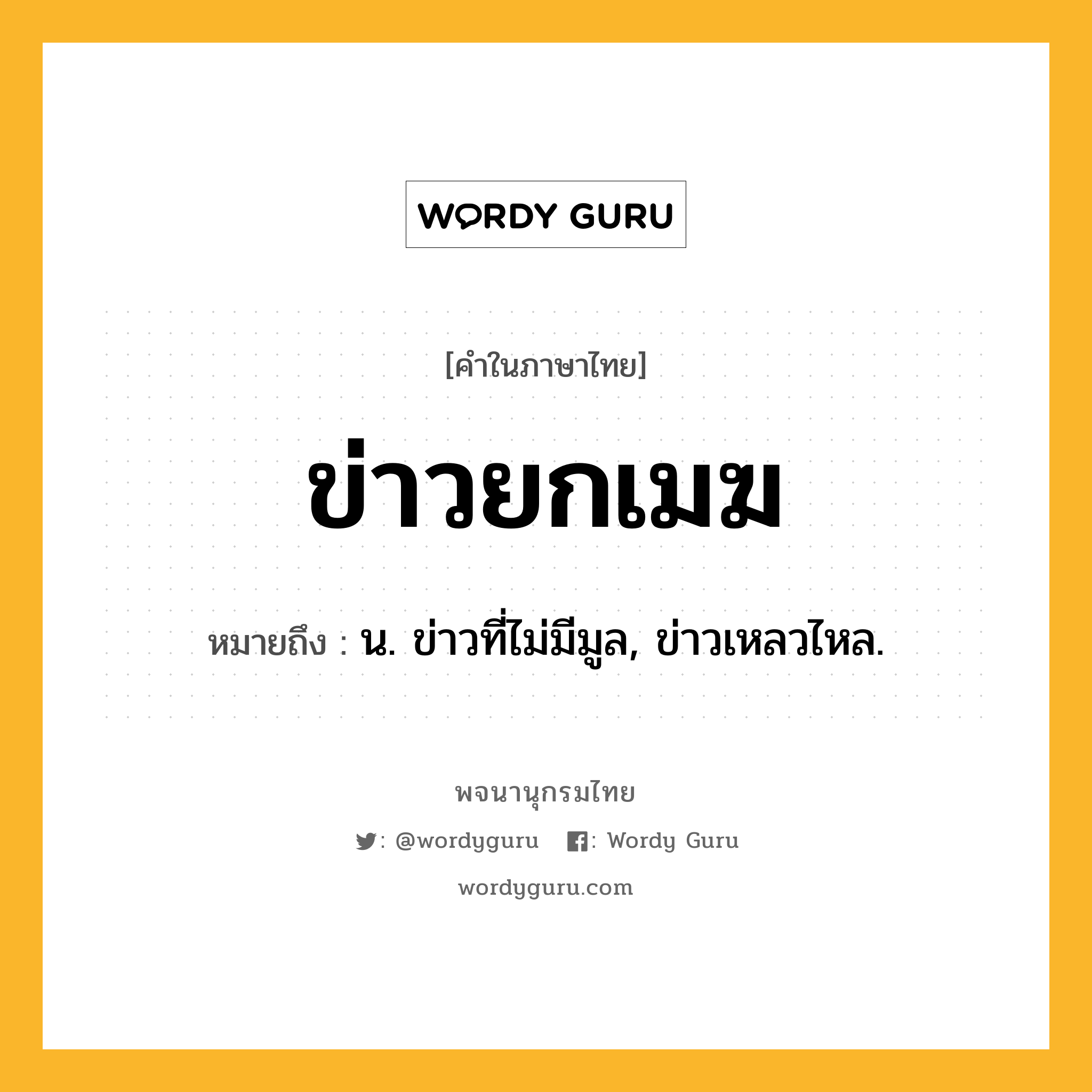 ข่าวยกเมฆ หมายถึงอะไร?, คำในภาษาไทย ข่าวยกเมฆ หมายถึง น. ข่าวที่ไม่มีมูล, ข่าวเหลวไหล.