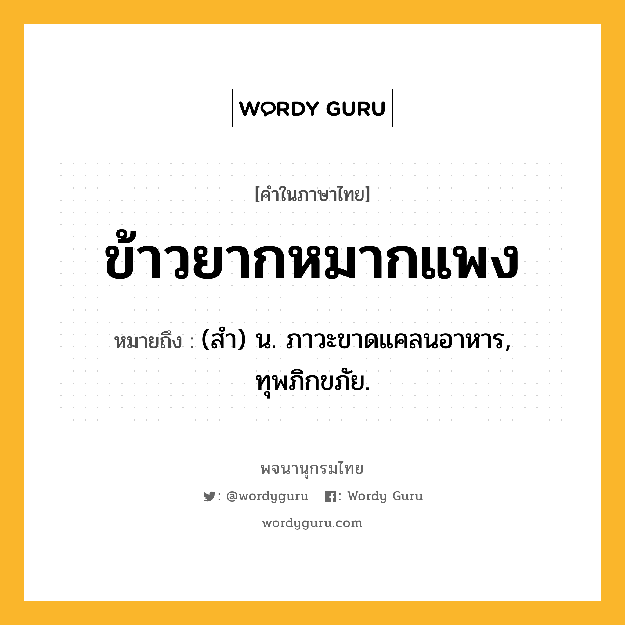 ข้าวยากหมากแพง หมายถึงอะไร?, คำในภาษาไทย ข้าวยากหมากแพง หมายถึง (สํา) น. ภาวะขาดแคลนอาหาร, ทุพภิกขภัย.