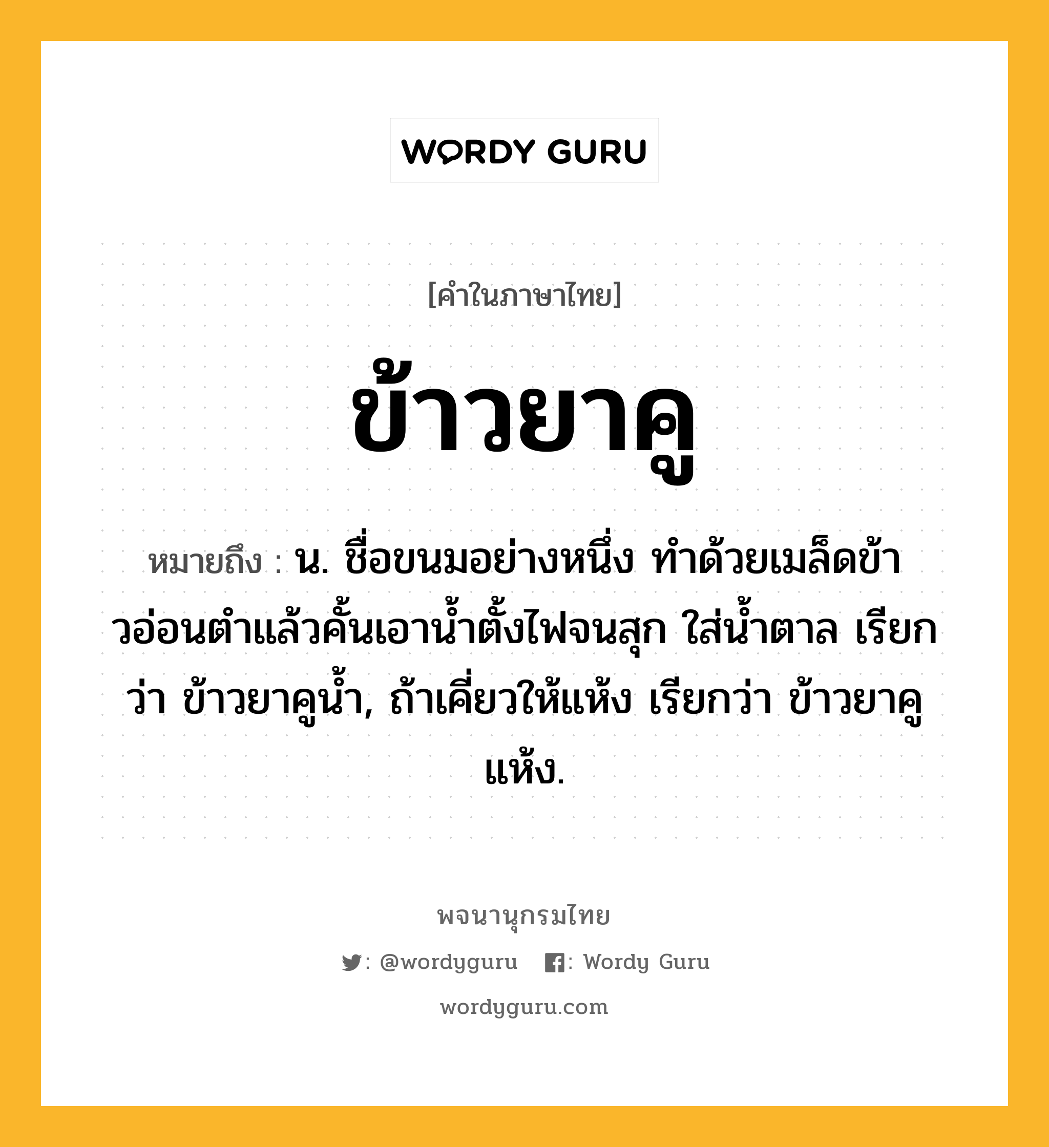 ข้าวยาคู ความหมาย หมายถึงอะไร?, คำในภาษาไทย ข้าวยาคู หมายถึง น. ชื่อขนมอย่างหนึ่ง ทําด้วยเมล็ดข้าวอ่อนตําแล้วคั้นเอานํ้าตั้งไฟจนสุก ใส่น้ำตาล เรียกว่า ข้าวยาคูน้ำ, ถ้าเคี่ยวให้แห้ง เรียกว่า ข้าวยาคูแห้ง.