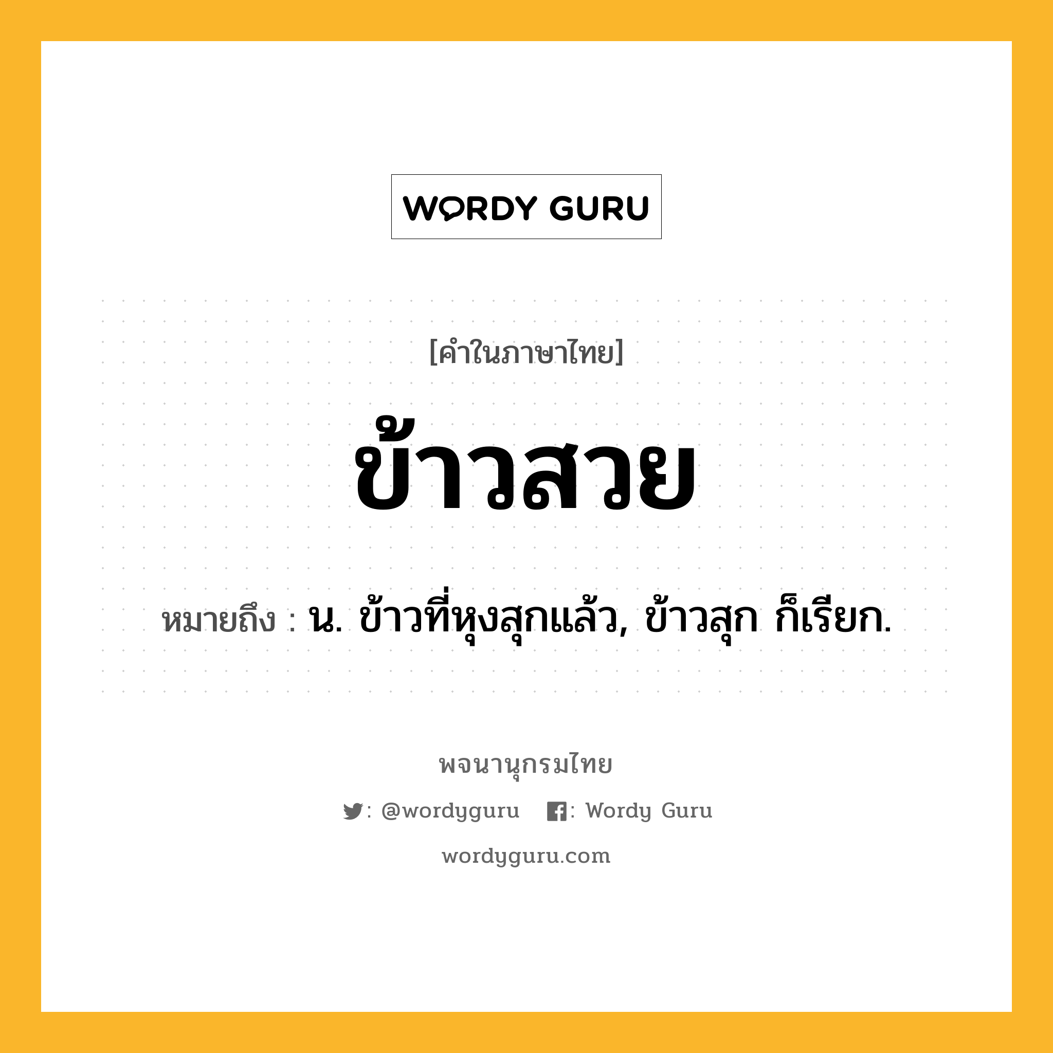 ข้าวสวย หมายถึงอะไร?, คำในภาษาไทย ข้าวสวย หมายถึง น. ข้าวที่หุงสุกแล้ว, ข้าวสุก ก็เรียก.