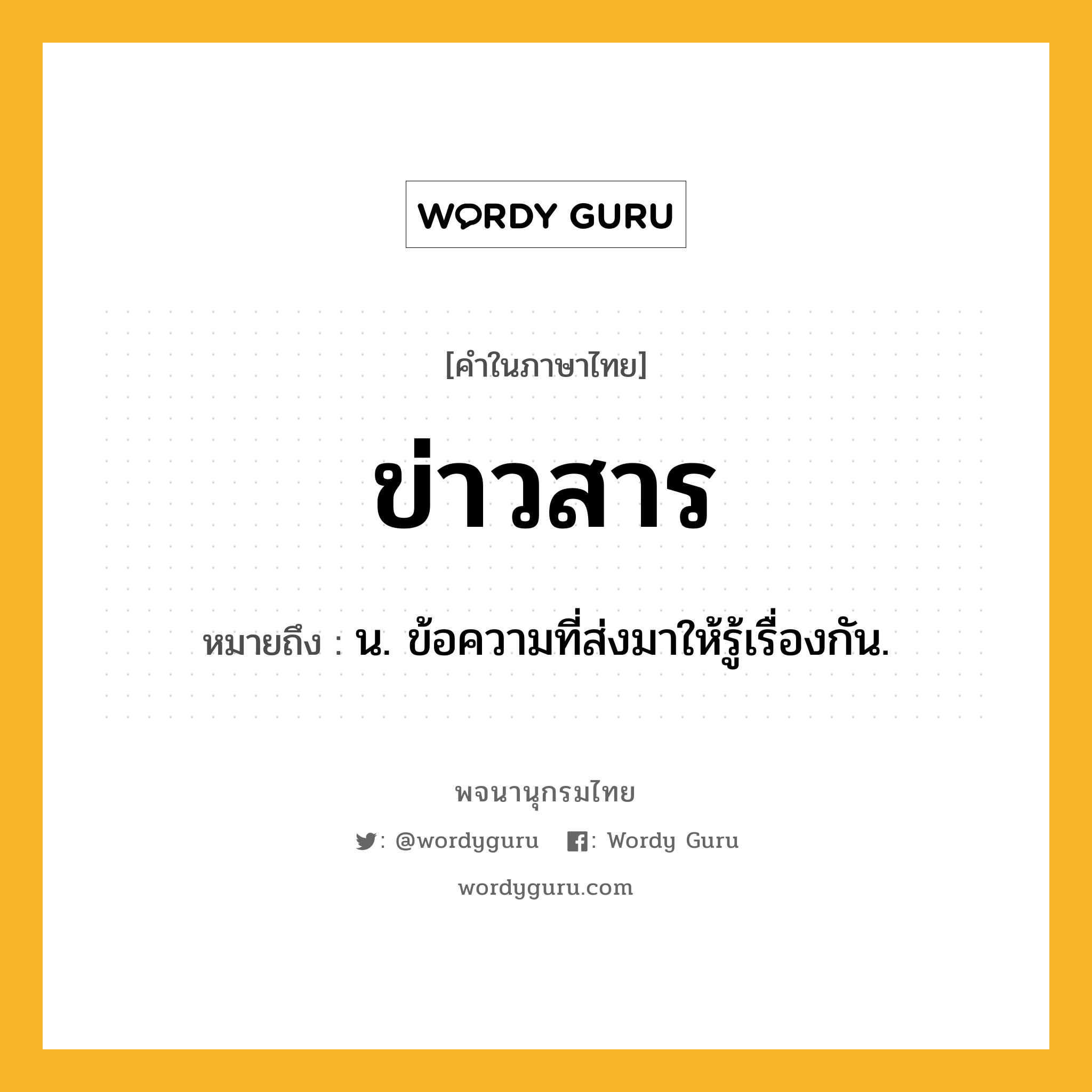 ข่าวสาร หมายถึงอะไร?, คำในภาษาไทย ข่าวสาร หมายถึง น. ข้อความที่ส่งมาให้รู้เรื่องกัน.