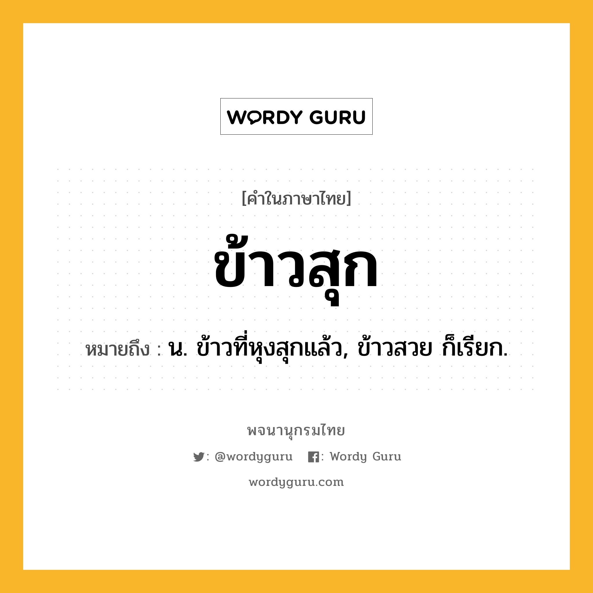 ข้าวสุก หมายถึงอะไร?, คำในภาษาไทย ข้าวสุก หมายถึง น. ข้าวที่หุงสุกแล้ว, ข้าวสวย ก็เรียก.