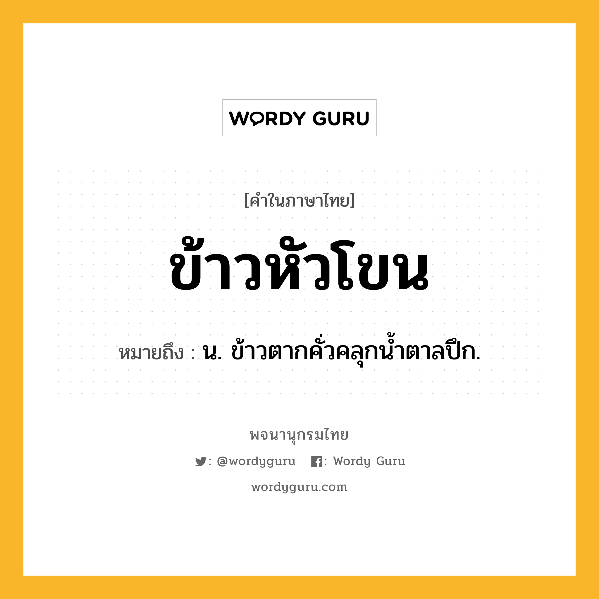 ข้าวหัวโขน หมายถึงอะไร?, คำในภาษาไทย ข้าวหัวโขน หมายถึง น. ข้าวตากคั่วคลุกนํ้าตาลปึก.