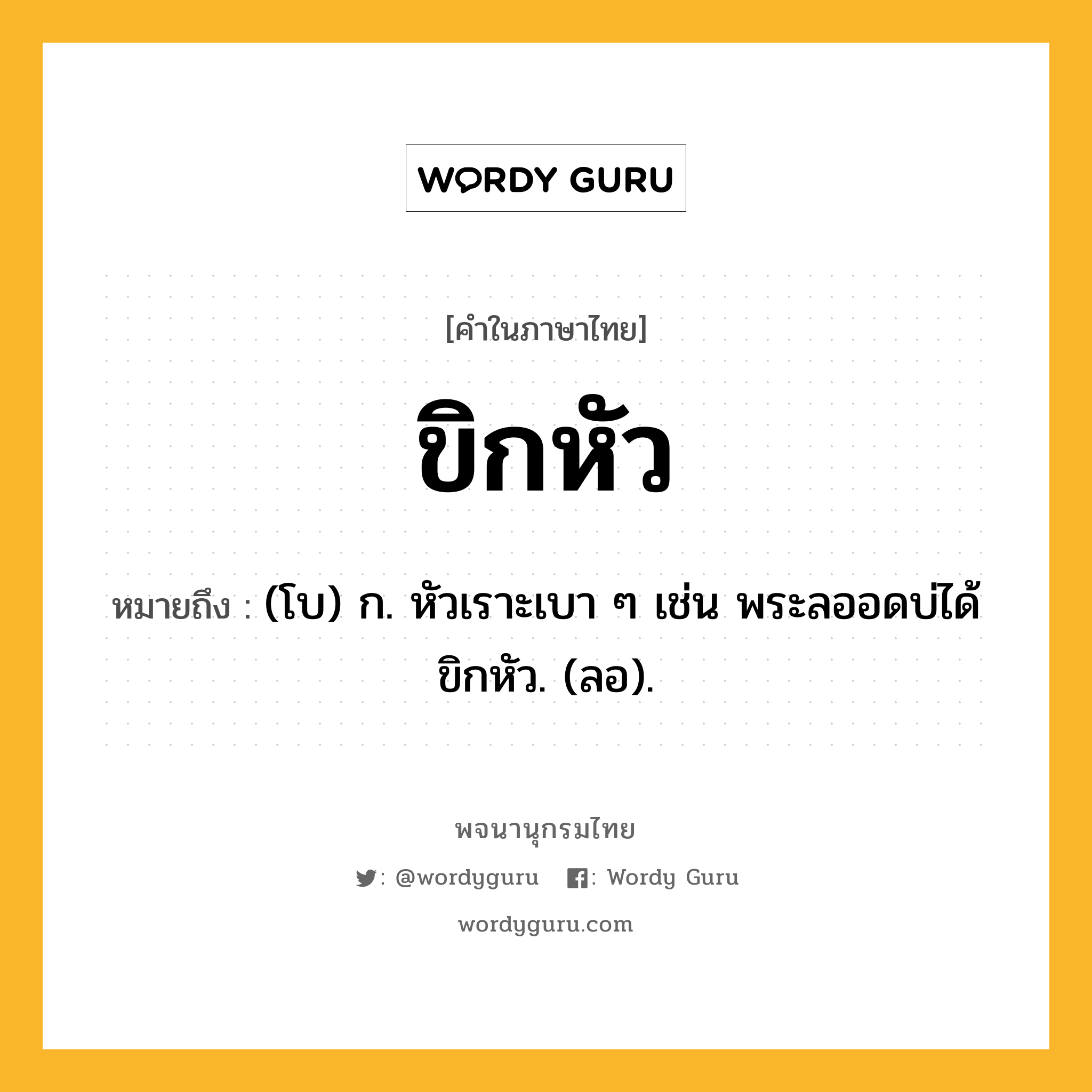 ขิกหัว หมายถึงอะไร?, คำในภาษาไทย ขิกหัว หมายถึง (โบ) ก. หัวเราะเบา ๆ เช่น พระลออดบ่ได้ ขิกหัว. (ลอ).