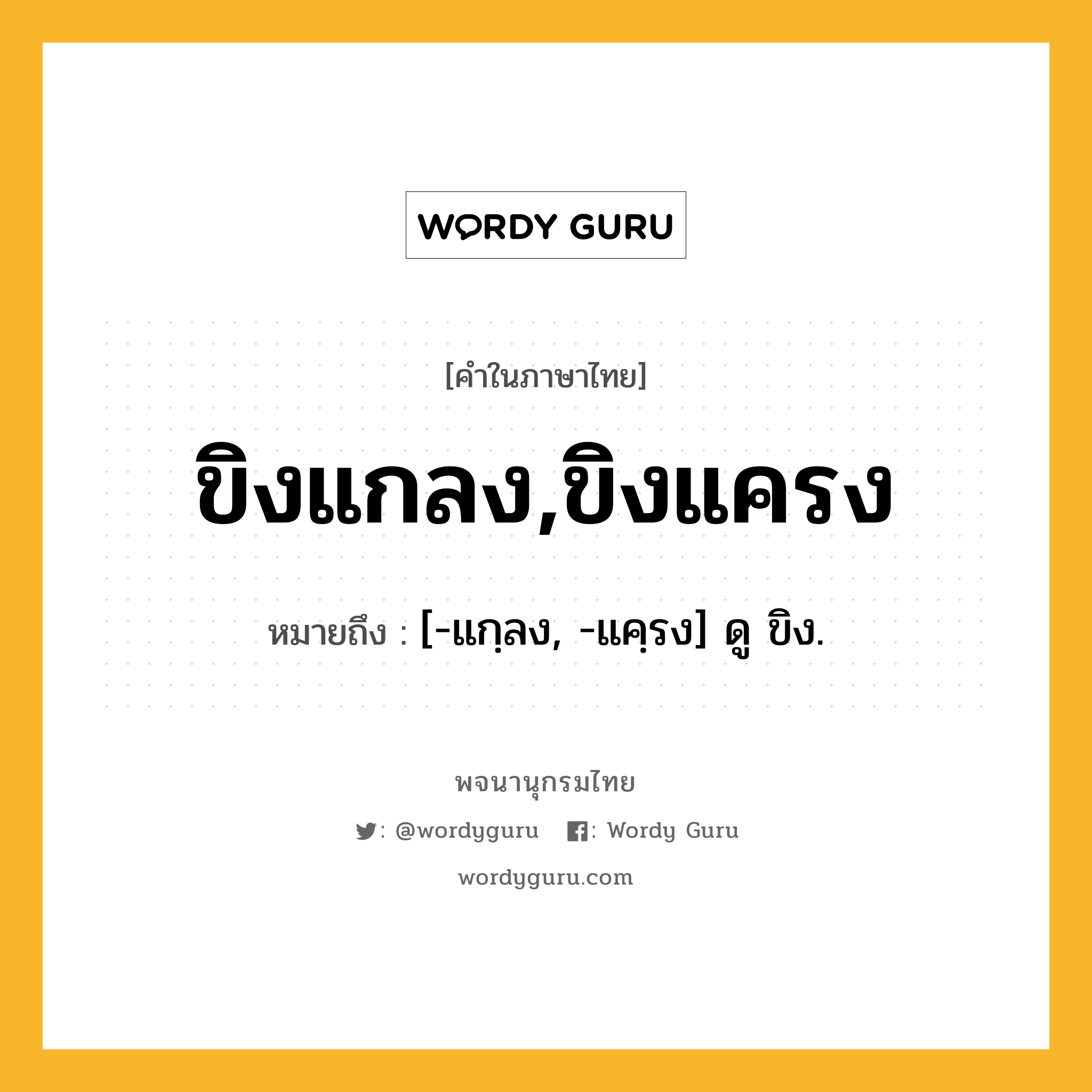 ขิงแกลง,ขิงแครง หมายถึงอะไร?, คำในภาษาไทย ขิงแกลง,ขิงแครง หมายถึง [-แกฺลง, -แคฺรง] ดู ขิง.