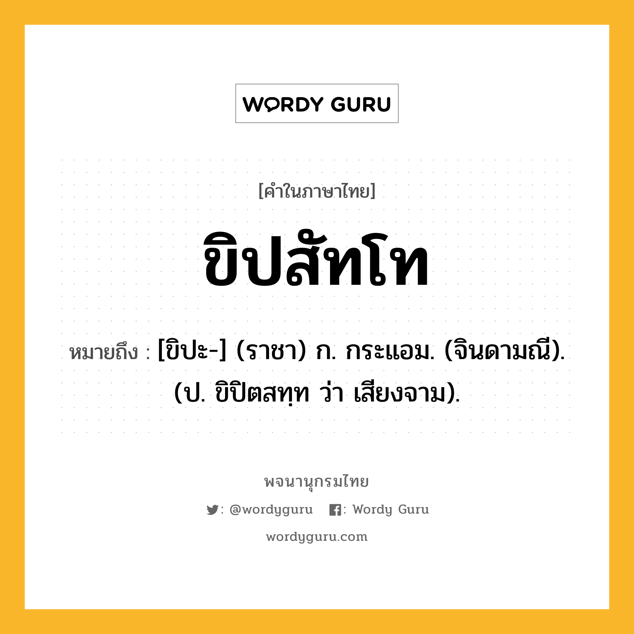 ขิปสัทโท หมายถึงอะไร?, คำในภาษาไทย ขิปสัทโท หมายถึง [ขิปะ-] (ราชา) ก. กระแอม. (จินดามณี). (ป. ขิปิตสทฺท ว่า เสียงจาม).