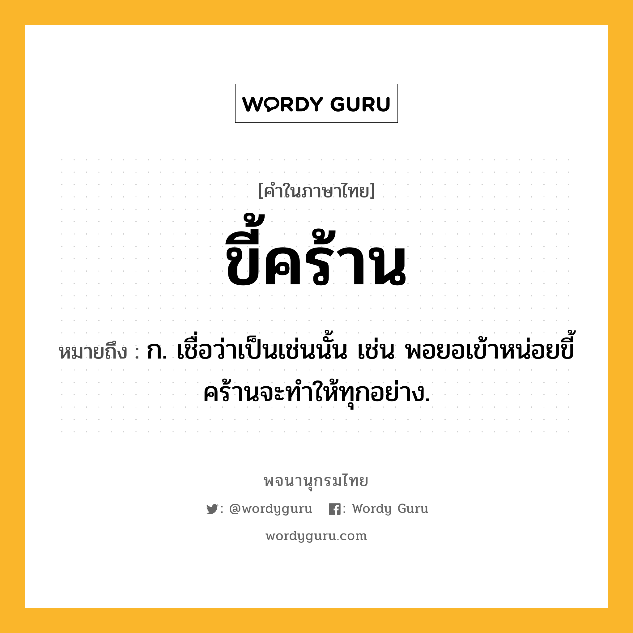 ขี้คร้าน หมายถึงอะไร?, คำในภาษาไทย ขี้คร้าน หมายถึง ก. เชื่อว่าเป็นเช่นนั้น เช่น พอยอเข้าหน่อยขี้คร้านจะทำให้ทุกอย่าง.