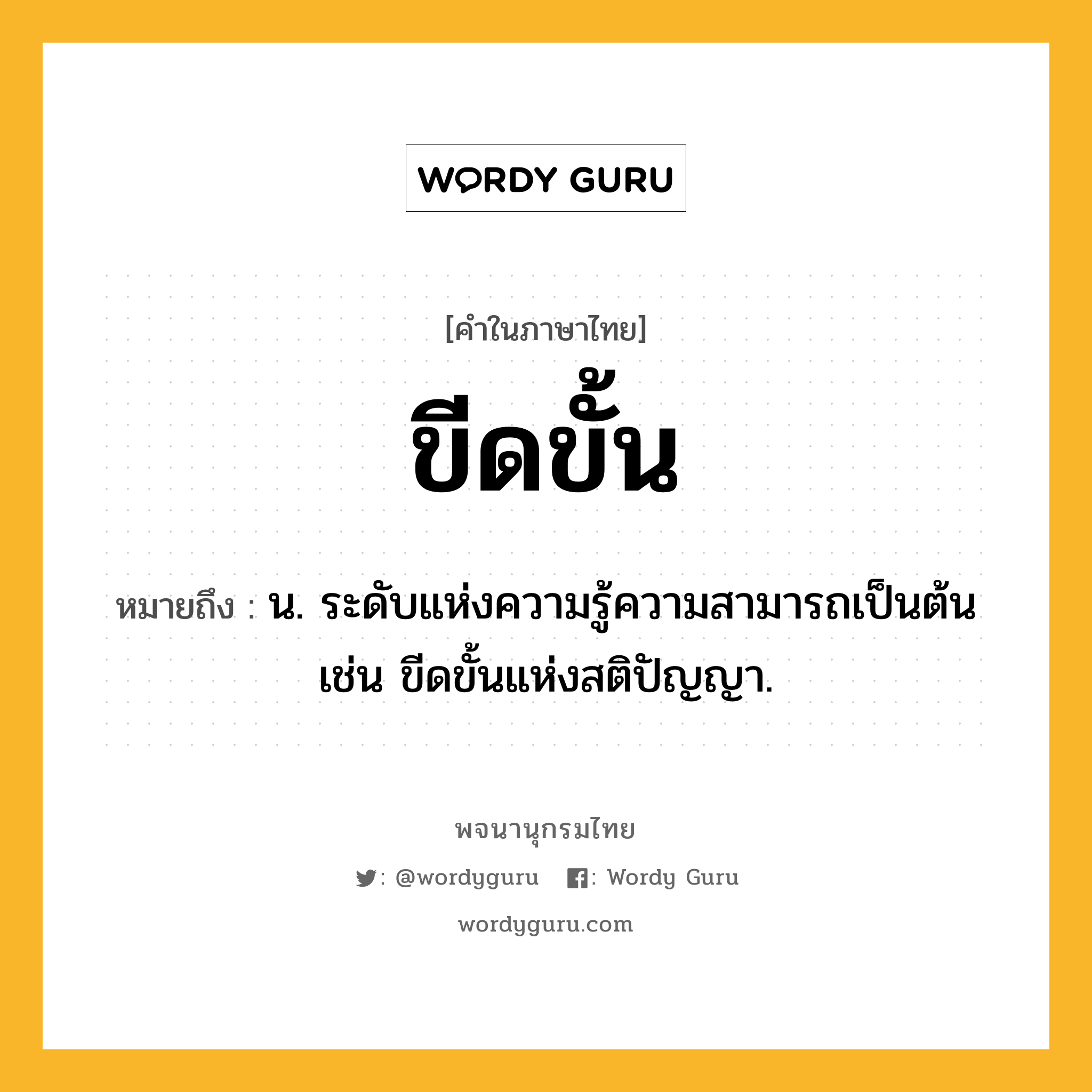 ขีดขั้น หมายถึงอะไร?, คำในภาษาไทย ขีดขั้น หมายถึง น. ระดับแห่งความรู้ความสามารถเป็นต้น เช่น ขีดขั้นแห่งสติปัญญา.