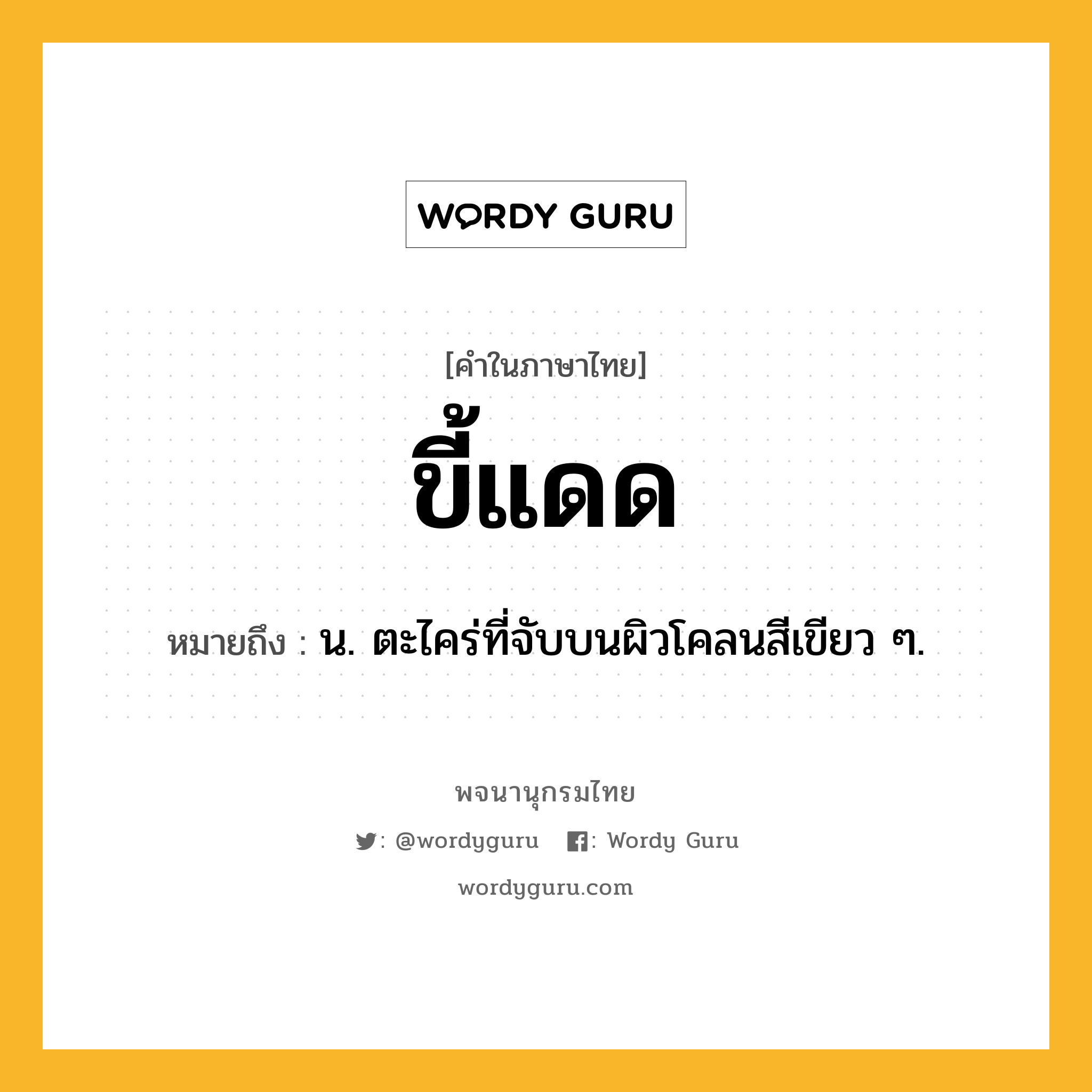 ขี้แดด หมายถึงอะไร?, คำในภาษาไทย ขี้แดด หมายถึง น. ตะไคร่ที่จับบนผิวโคลนสีเขียว ๆ.