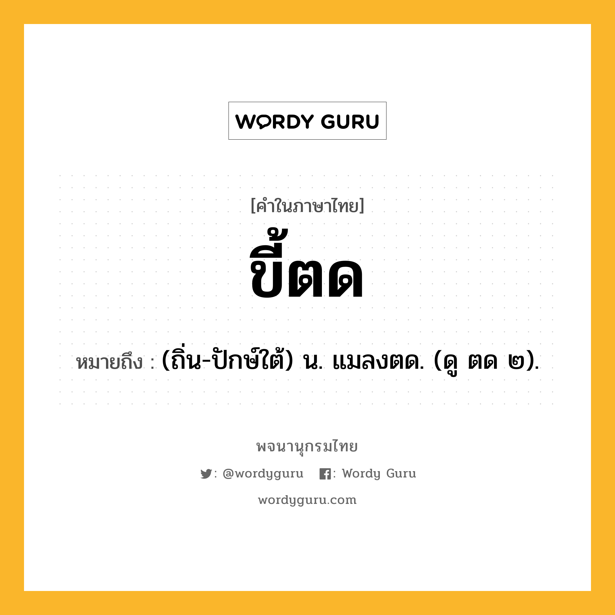 ขี้ตด หมายถึงอะไร?, คำในภาษาไทย ขี้ตด หมายถึง (ถิ่น-ปักษ์ใต้) น. แมลงตด. (ดู ตด ๒).