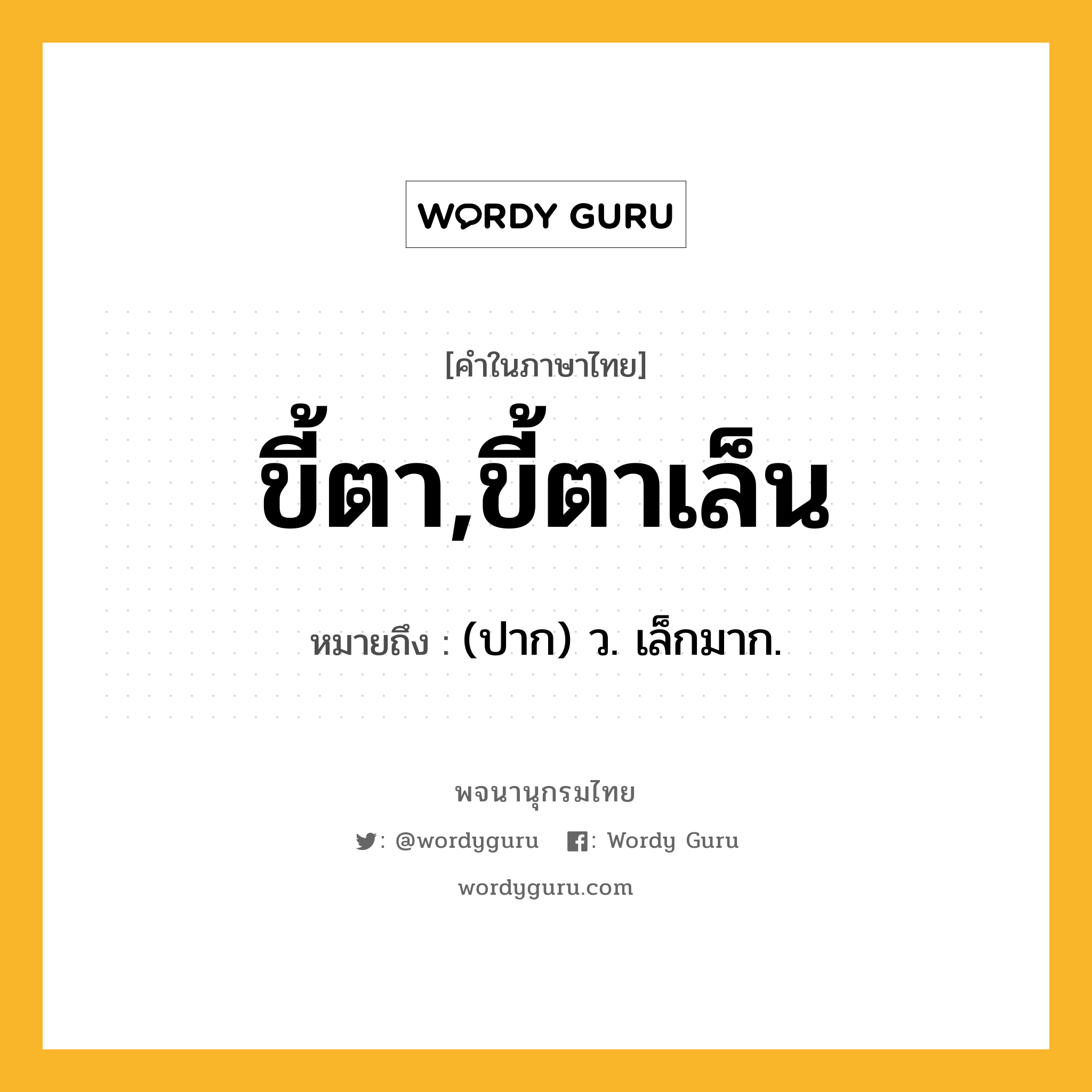 ขี้ตา,ขี้ตาเล็น ความหมาย หมายถึงอะไร?, คำในภาษาไทย ขี้ตา,ขี้ตาเล็น หมายถึง (ปาก) ว. เล็กมาก.