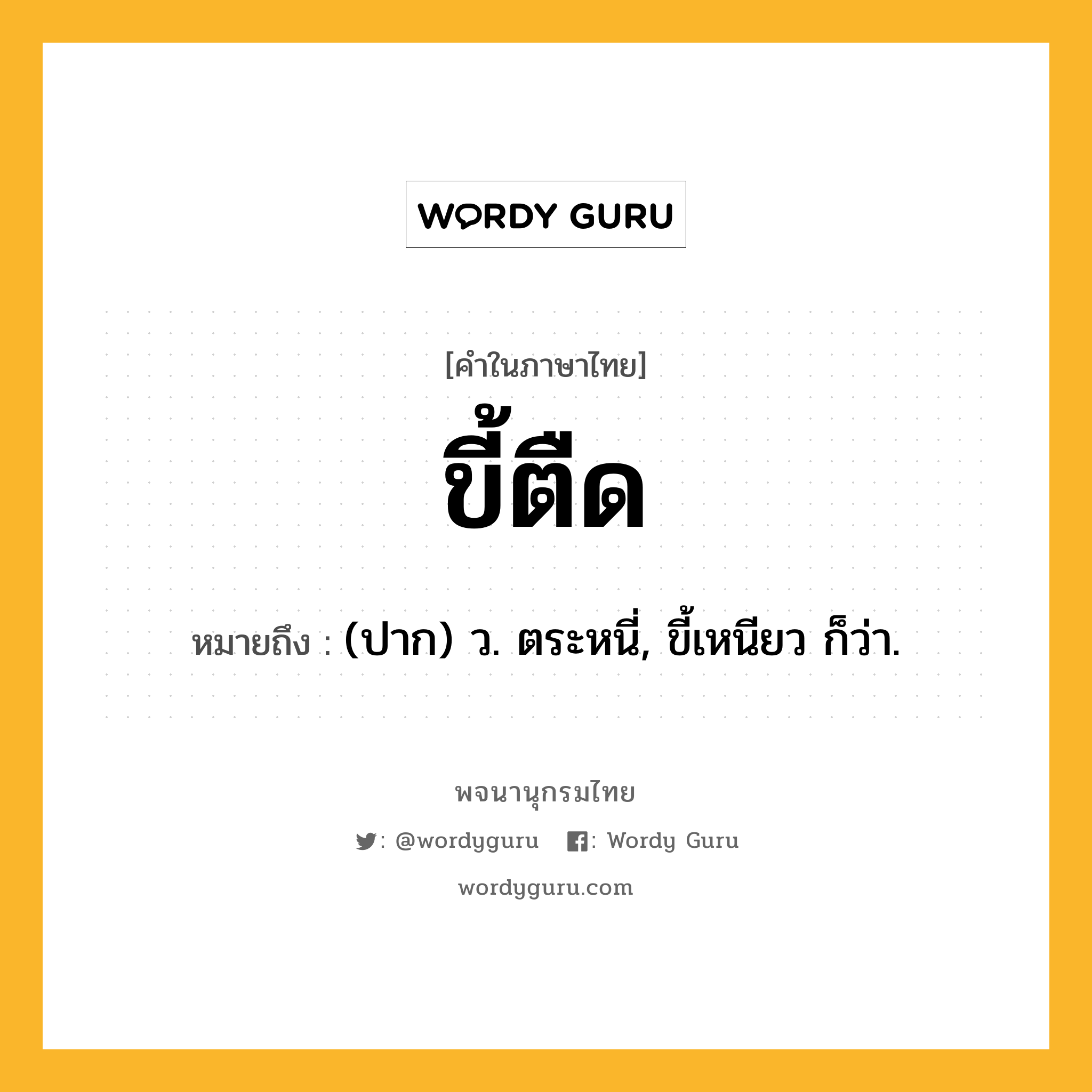 ขี้ตืด ความหมาย หมายถึงอะไร?, คำในภาษาไทย ขี้ตืด หมายถึง (ปาก) ว. ตระหนี่, ขี้เหนียว ก็ว่า.