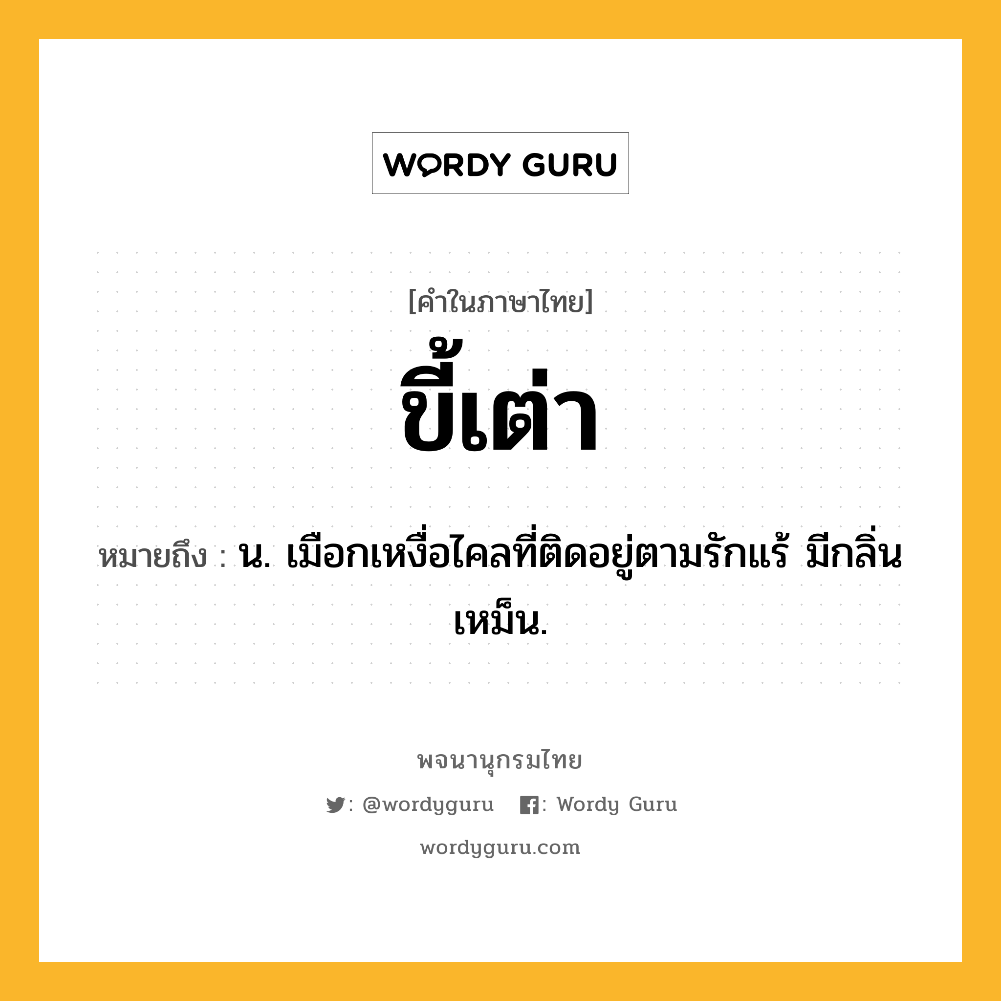 ขี้เต่า หมายถึงอะไร?, คำในภาษาไทย ขี้เต่า หมายถึง น. เมือกเหงื่อไคลที่ติดอยู่ตามรักแร้ มีกลิ่นเหม็น.