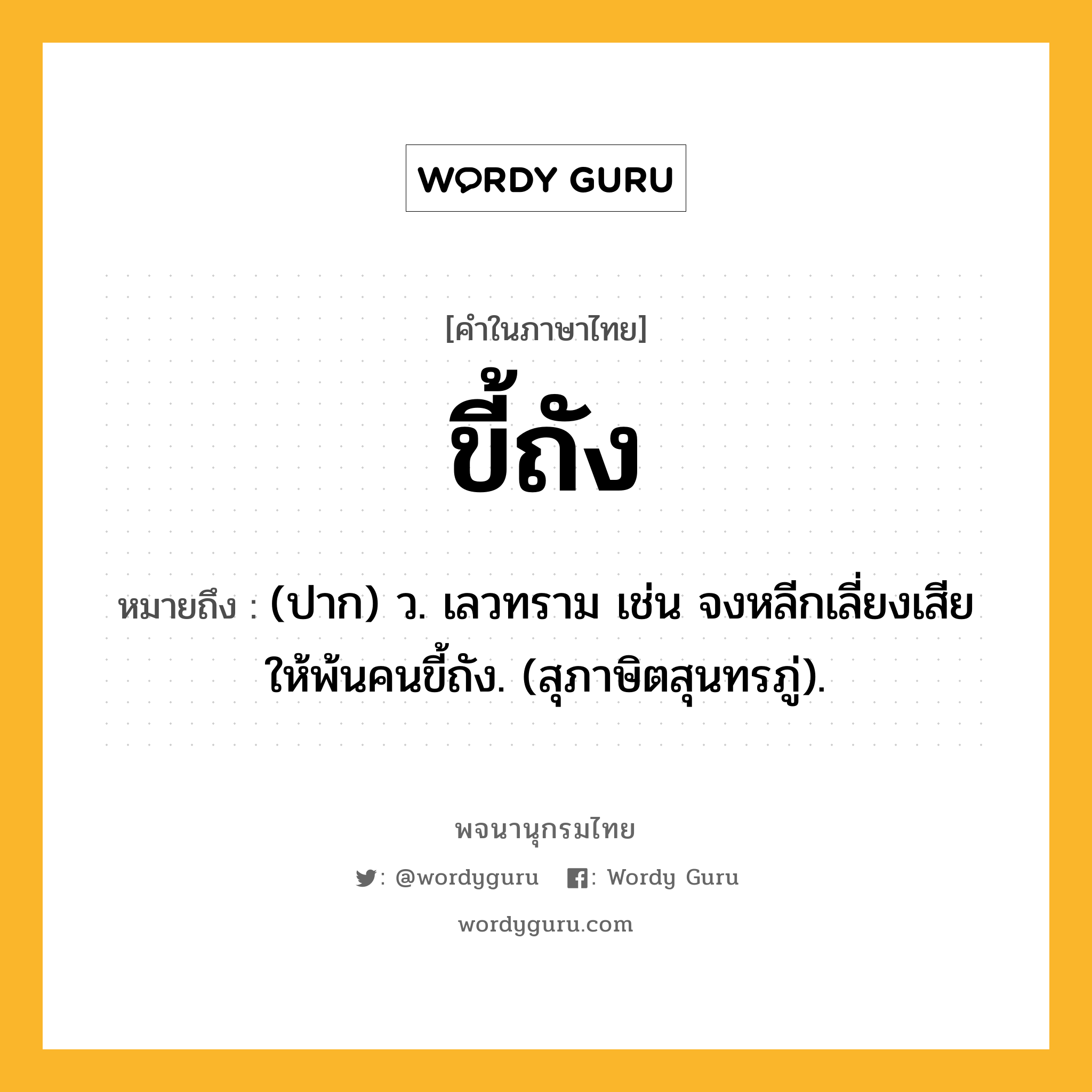 ขี้ถัง หมายถึงอะไร?, คำในภาษาไทย ขี้ถัง หมายถึง (ปาก) ว. เลวทราม เช่น จงหลีกเลี่ยงเสียให้พ้นคนขี้ถัง. (สุภาษิตสุนทรภู่).