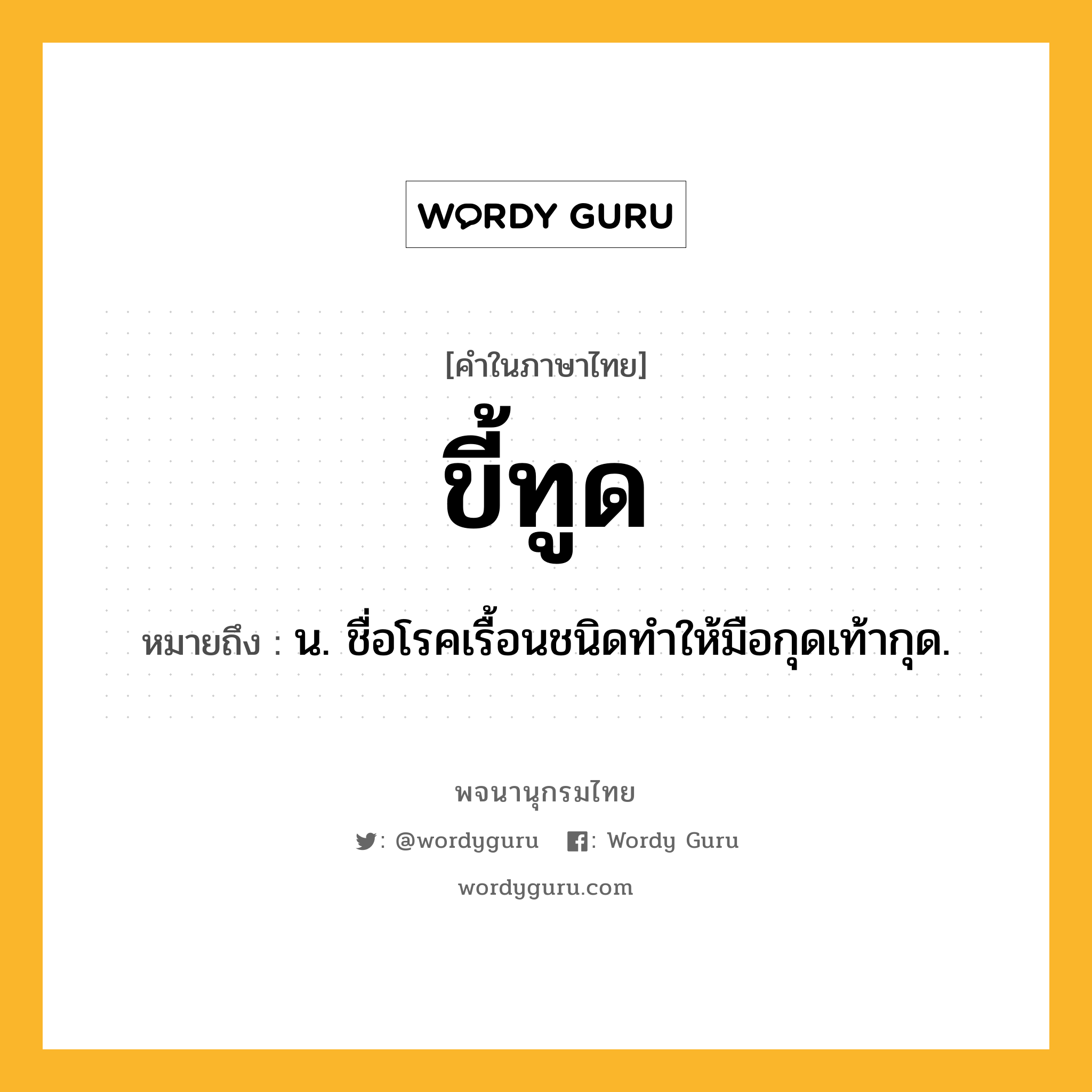 ขี้ทูด หมายถึงอะไร?, คำในภาษาไทย ขี้ทูด หมายถึง น. ชื่อโรคเรื้อนชนิดทําให้มือกุดเท้ากุด.