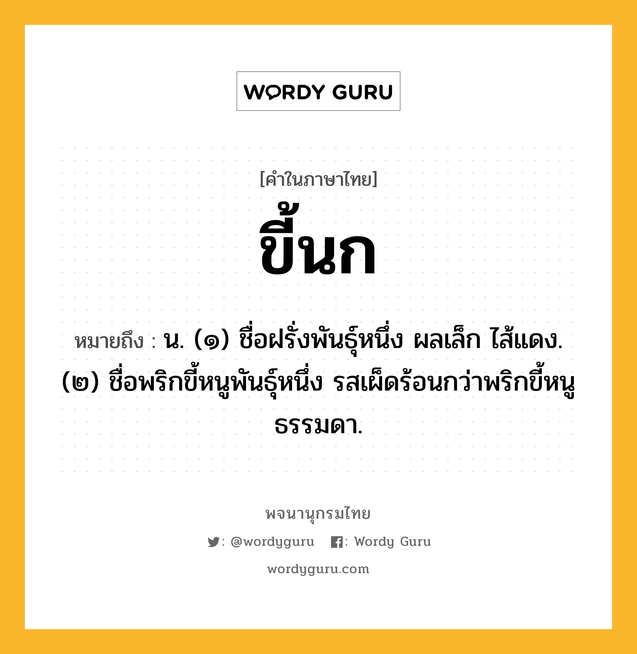 ขี้นก หมายถึงอะไร?, คำในภาษาไทย ขี้นก หมายถึง น. (๑) ชื่อฝรั่งพันธุ์หนึ่ง ผลเล็ก ไส้แดง. (๒) ชื่อพริกขี้หนูพันธุ์หนึ่ง รสเผ็ดร้อนกว่าพริกขี้หนูธรรมดา.