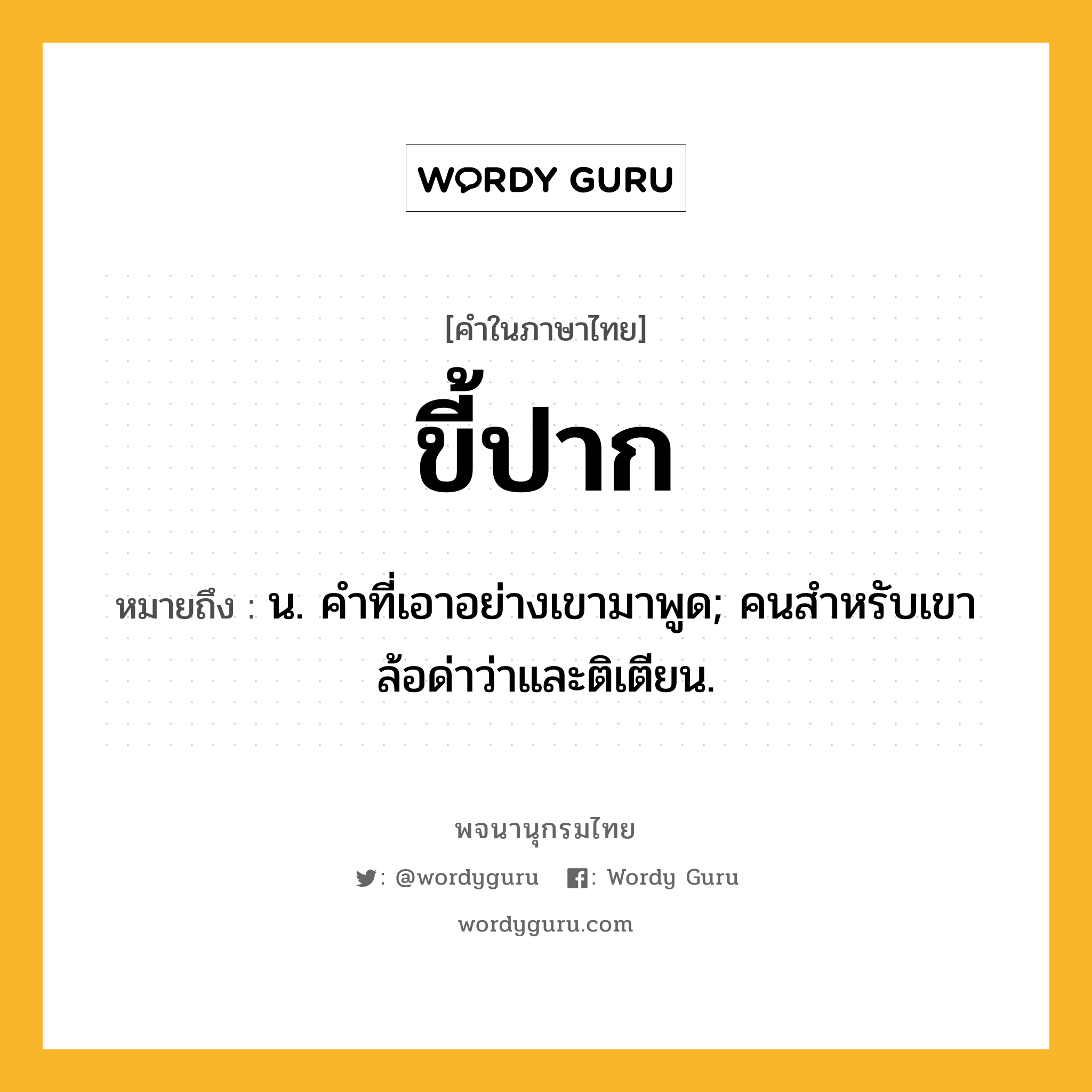 ขี้ปาก หมายถึงอะไร?, คำในภาษาไทย ขี้ปาก หมายถึง น. คําที่เอาอย่างเขามาพูด; คนสําหรับเขาล้อด่าว่าและติเตียน.