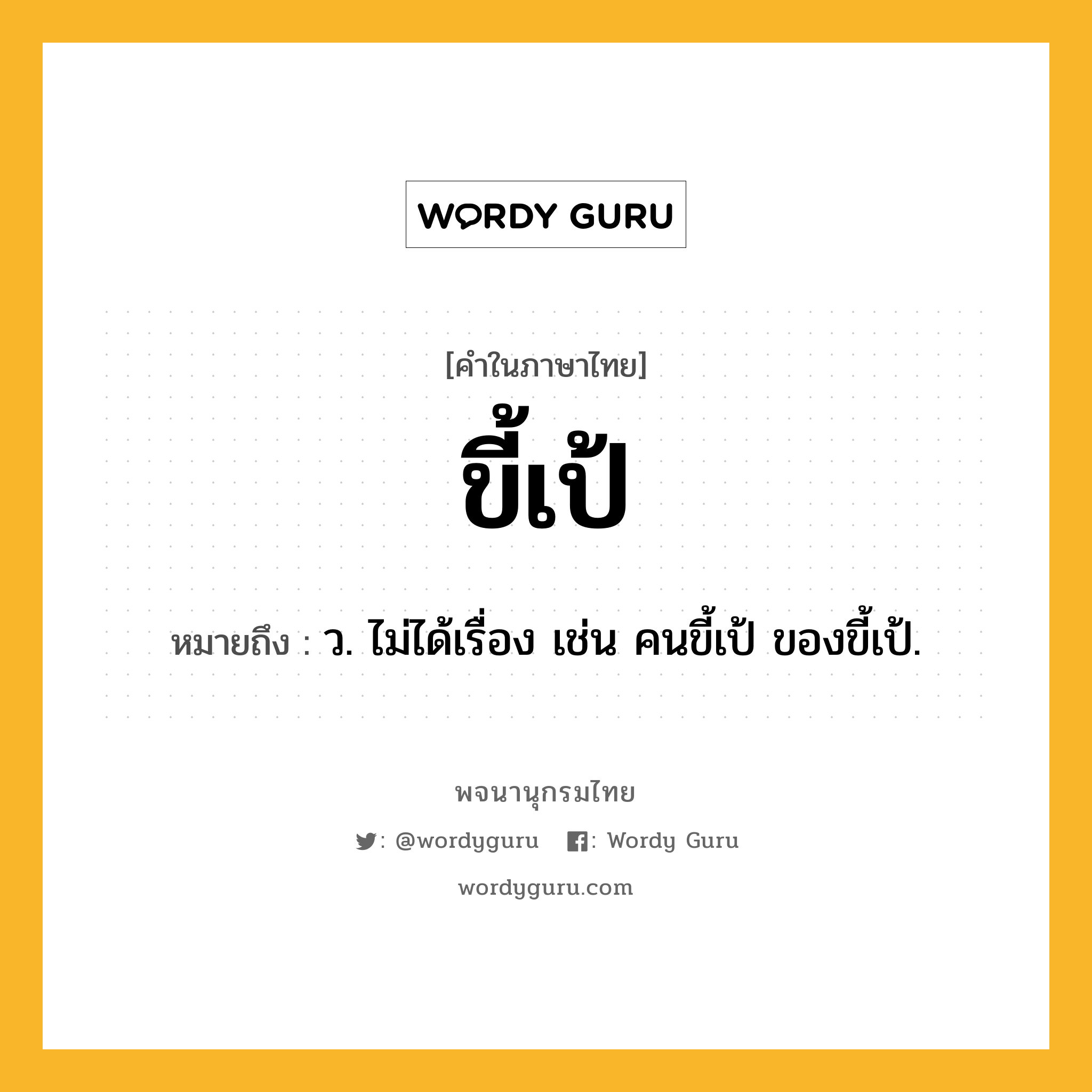 ขี้เป้ ความหมาย หมายถึงอะไร?, คำในภาษาไทย ขี้เป้ หมายถึง ว. ไม่ได้เรื่อง เช่น คนขี้เป้ ของขี้เป้.