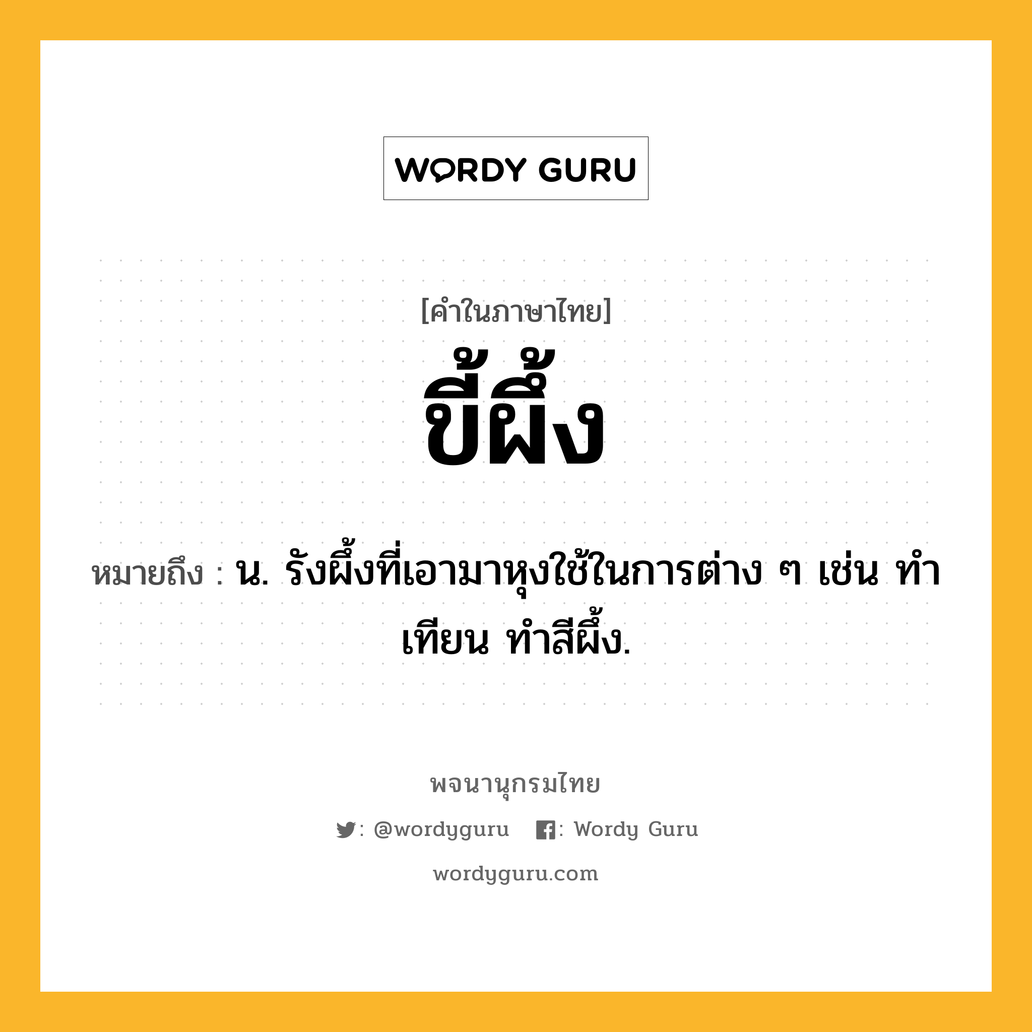 ขี้ผึ้ง หมายถึงอะไร?, คำในภาษาไทย ขี้ผึ้ง หมายถึง น. รังผึ้งที่เอามาหุงใช้ในการต่าง ๆ เช่น ทําเทียน ทำสีผึ้ง.