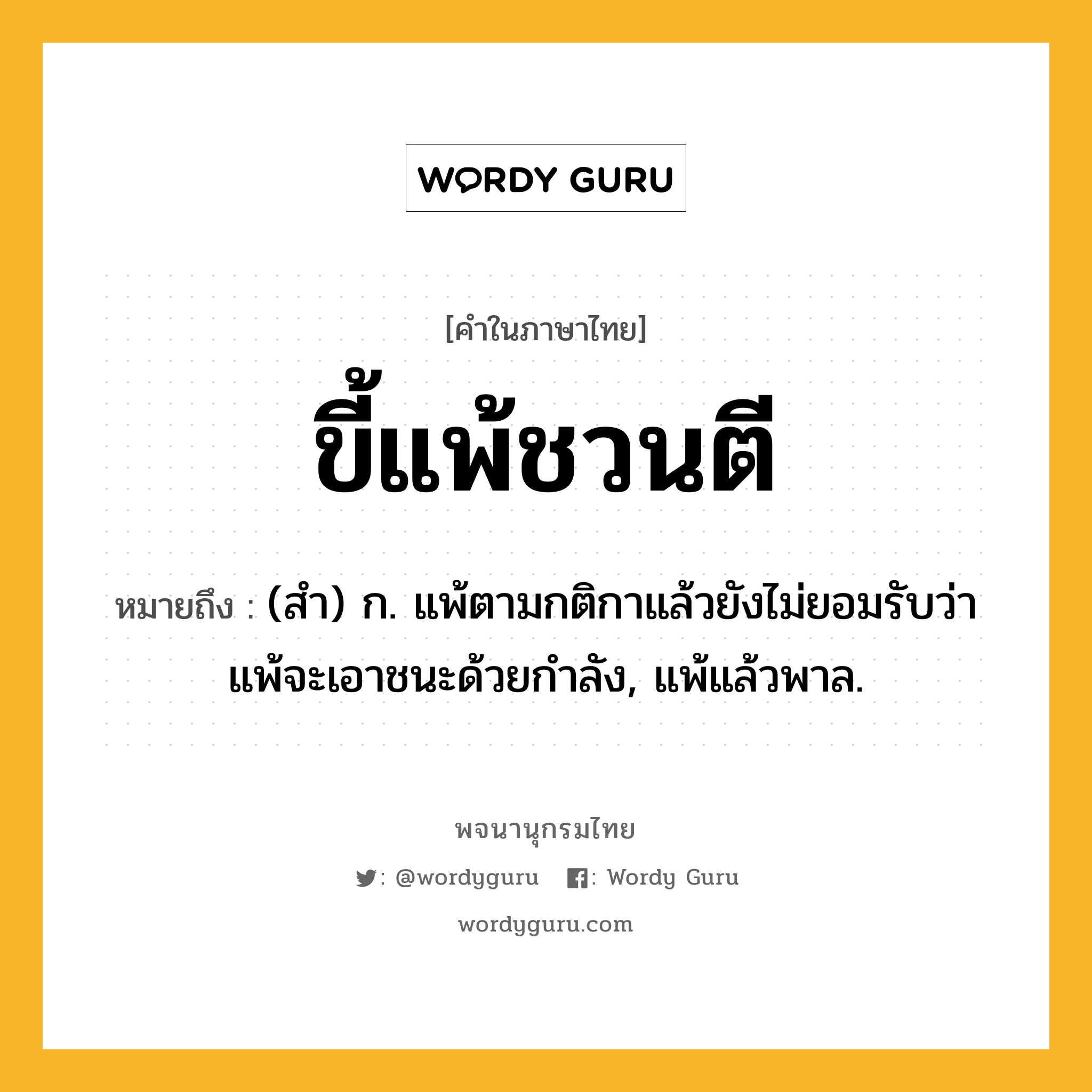 ขี้แพ้ชวนตี หมายถึงอะไร?, คำในภาษาไทย ขี้แพ้ชวนตี หมายถึง (สํา) ก. แพ้ตามกติกาแล้วยังไม่ยอมรับว่าแพ้จะเอาชนะด้วยกําลัง, แพ้แล้วพาล.