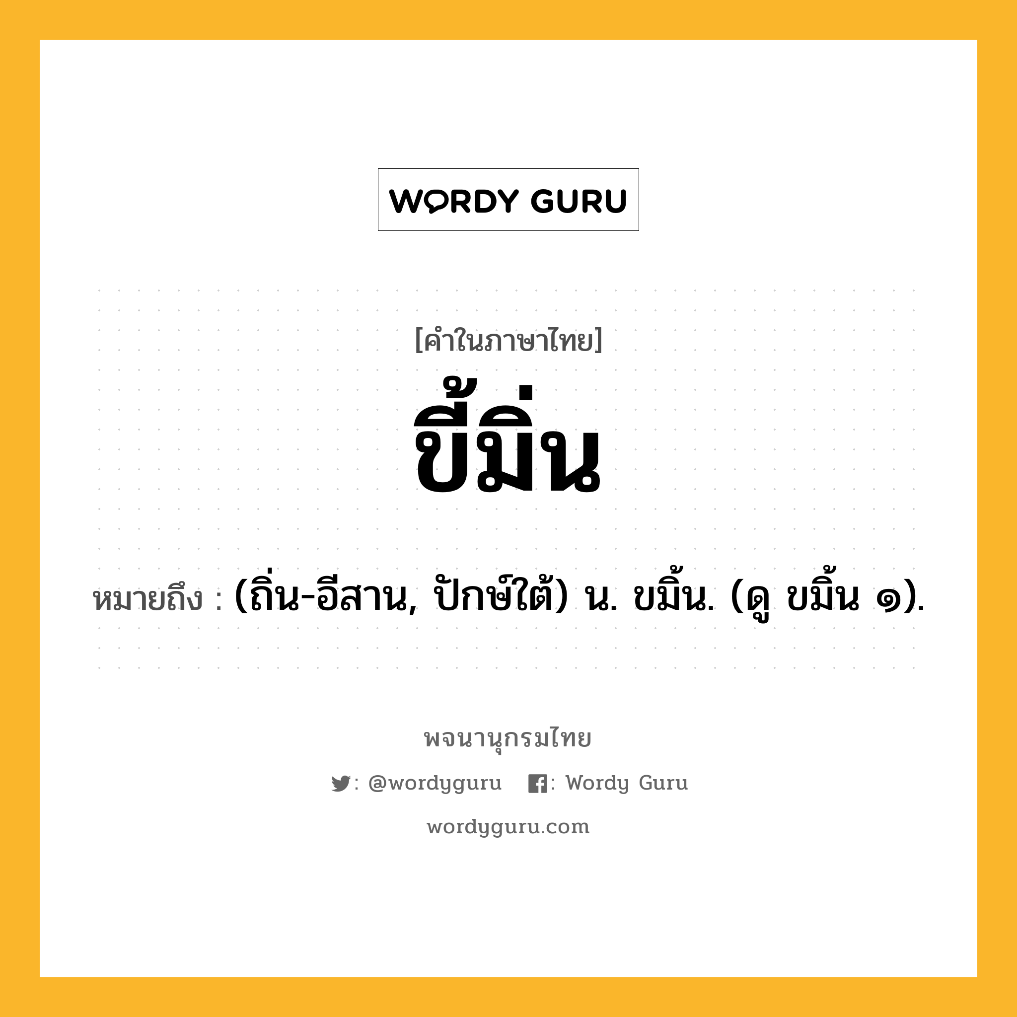 ขี้มิ่น ความหมาย หมายถึงอะไร?, คำในภาษาไทย ขี้มิ่น หมายถึง (ถิ่น-อีสาน, ปักษ์ใต้) น. ขมิ้น. (ดู ขมิ้น ๑).