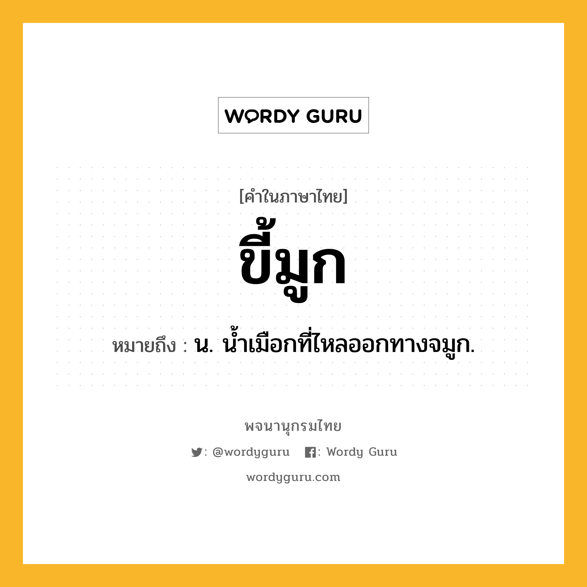 ขี้มูก หมายถึงอะไร?, คำในภาษาไทย ขี้มูก หมายถึง น. นํ้าเมือกที่ไหลออกทางจมูก.