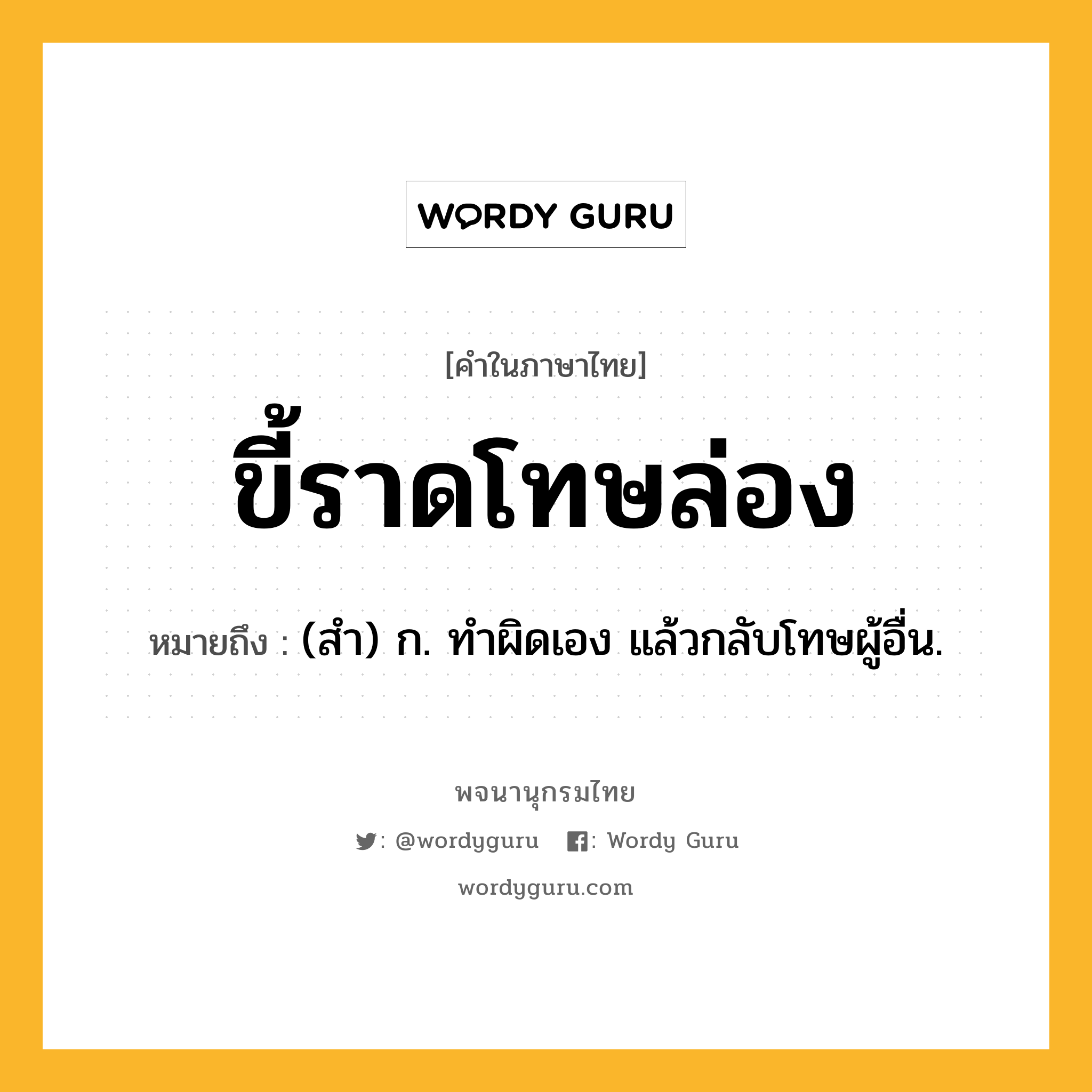 ขี้ราดโทษล่อง หมายถึงอะไร?, คำในภาษาไทย ขี้ราดโทษล่อง หมายถึง (สํา) ก. ทําผิดเอง แล้วกลับโทษผู้อื่น.