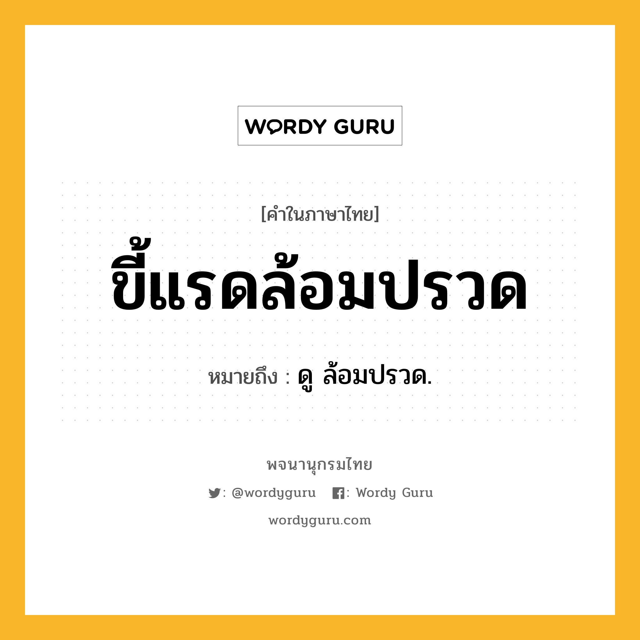 ขี้แรดล้อมปรวด หมายถึงอะไร?, คำในภาษาไทย ขี้แรดล้อมปรวด หมายถึง ดู ล้อมปรวด.