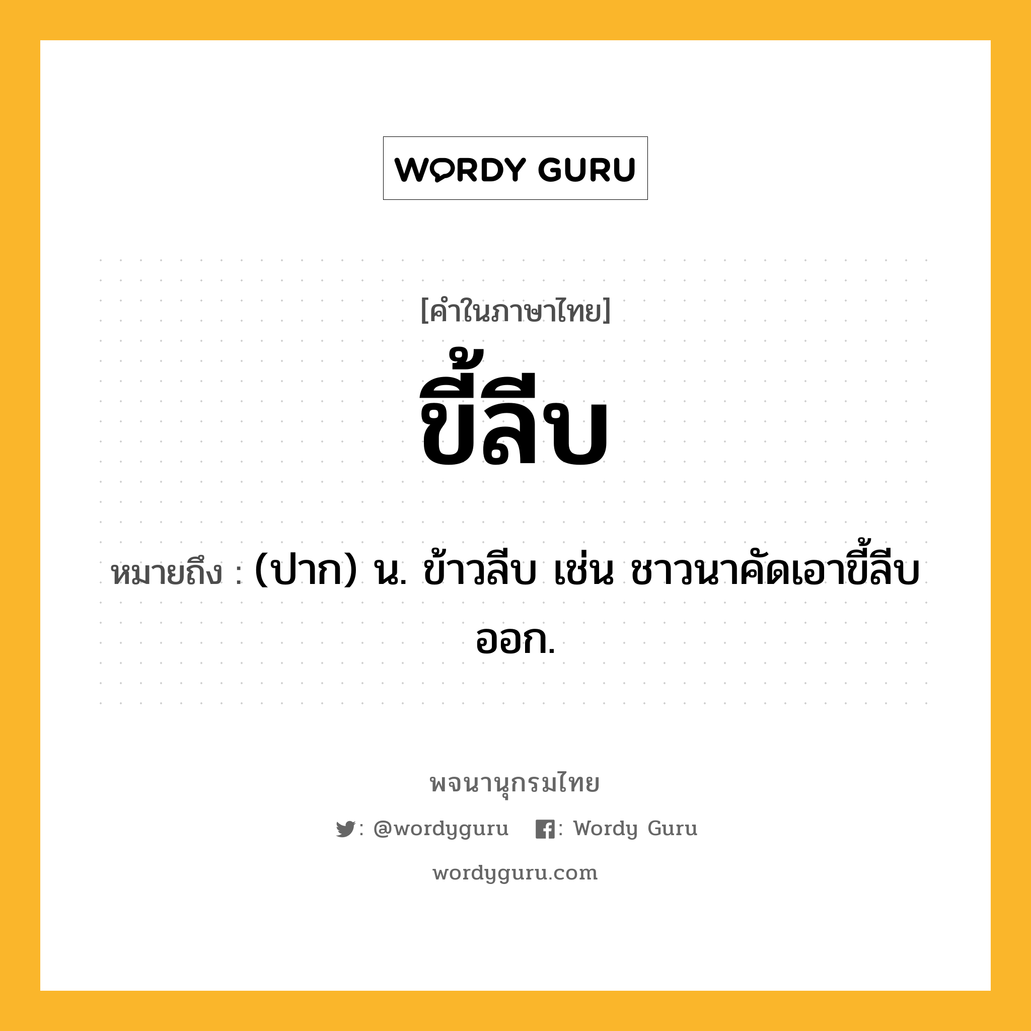 ขี้ลีบ หมายถึงอะไร?, คำในภาษาไทย ขี้ลีบ หมายถึง (ปาก) น. ข้าวลีบ เช่น ชาวนาคัดเอาขี้ลีบออก.