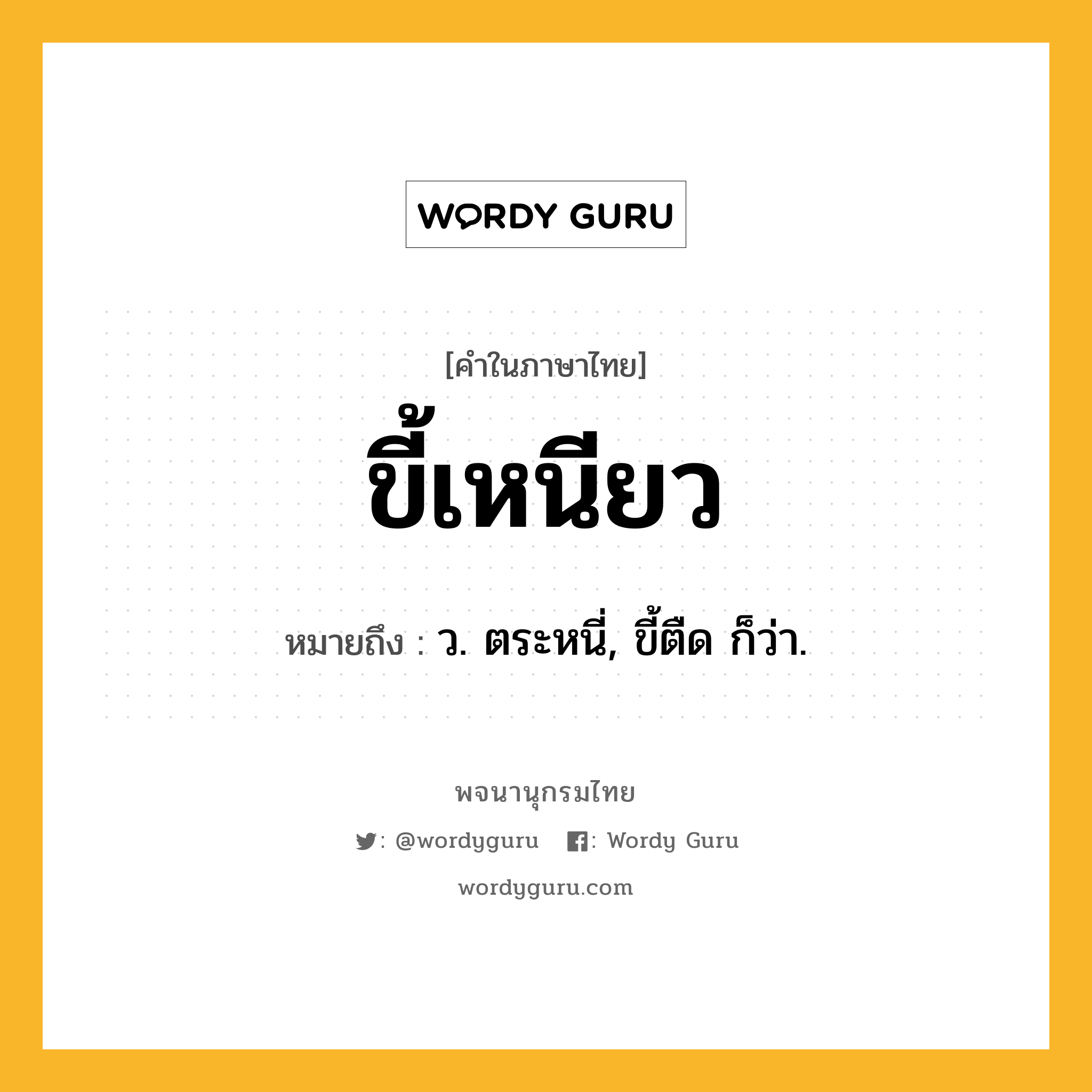 ขี้เหนียว หมายถึงอะไร?, คำในภาษาไทย ขี้เหนียว หมายถึง ว. ตระหนี่, ขี้ตืด ก็ว่า.