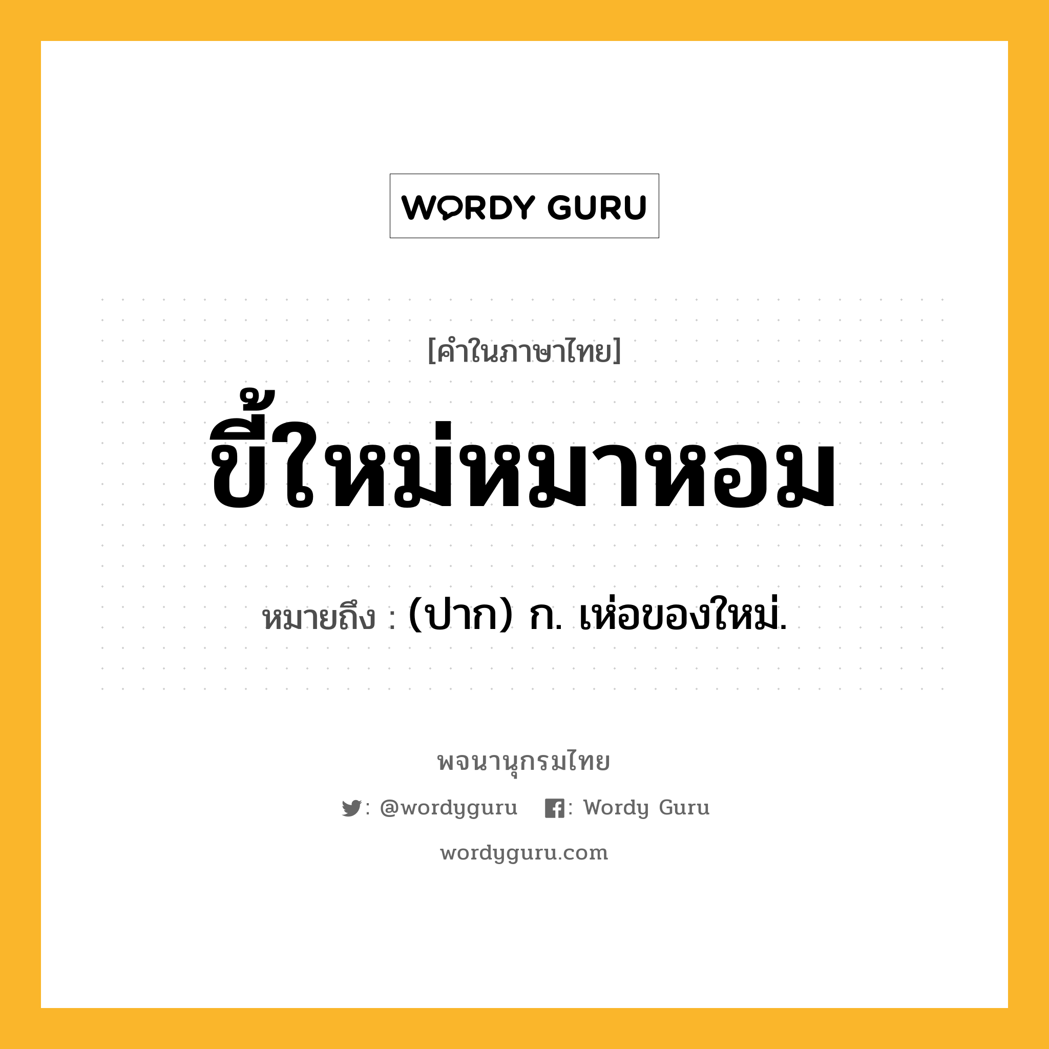 ขี้ใหม่หมาหอม หมายถึงอะไร?, คำในภาษาไทย ขี้ใหม่หมาหอม หมายถึง (ปาก) ก. เห่อของใหม่.