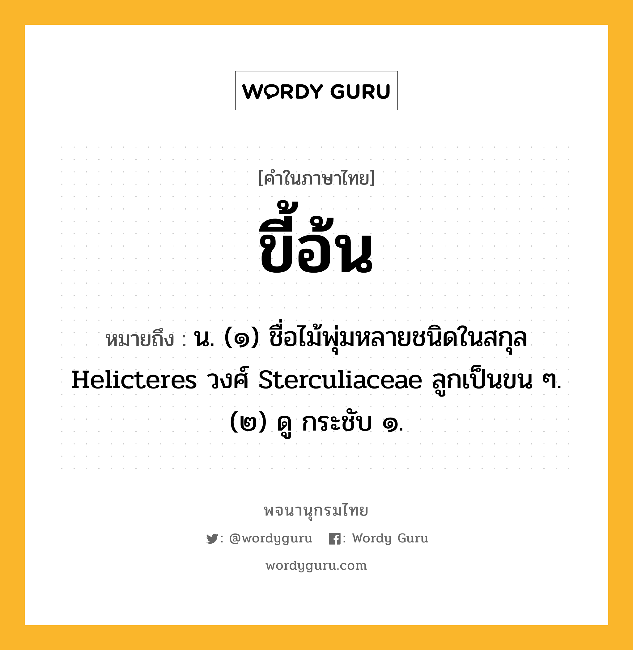 ขี้อ้น หมายถึงอะไร?, คำในภาษาไทย ขี้อ้น หมายถึง น. (๑) ชื่อไม้พุ่มหลายชนิดในสกุล Helicteres วงศ์ Sterculiaceae ลูกเป็นขน ๆ. (๒) ดู กระชับ ๑.