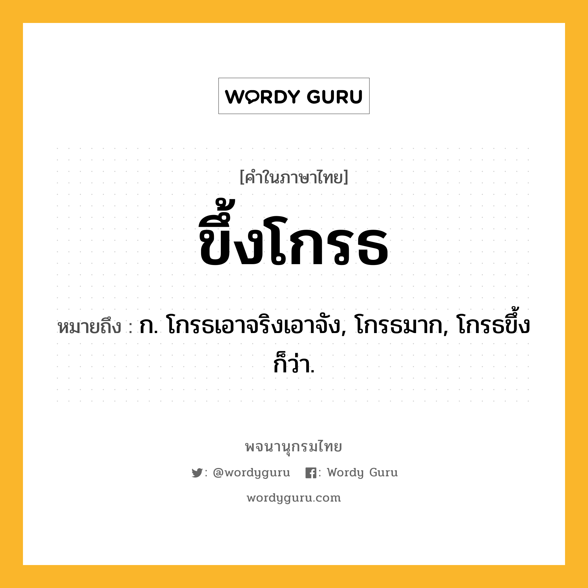 ขึ้งโกรธ ความหมาย หมายถึงอะไร?, คำในภาษาไทย ขึ้งโกรธ หมายถึง ก. โกรธเอาจริงเอาจัง, โกรธมาก, โกรธขึ้ง ก็ว่า.