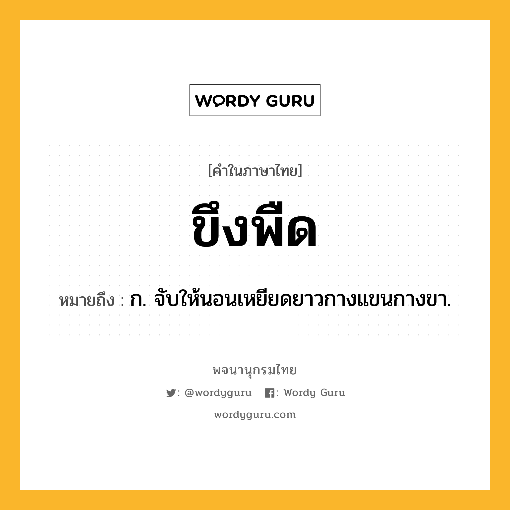 ขึงพืด หมายถึงอะไร?, คำในภาษาไทย ขึงพืด หมายถึง ก. จับให้นอนเหยียดยาวกางแขนกางขา.