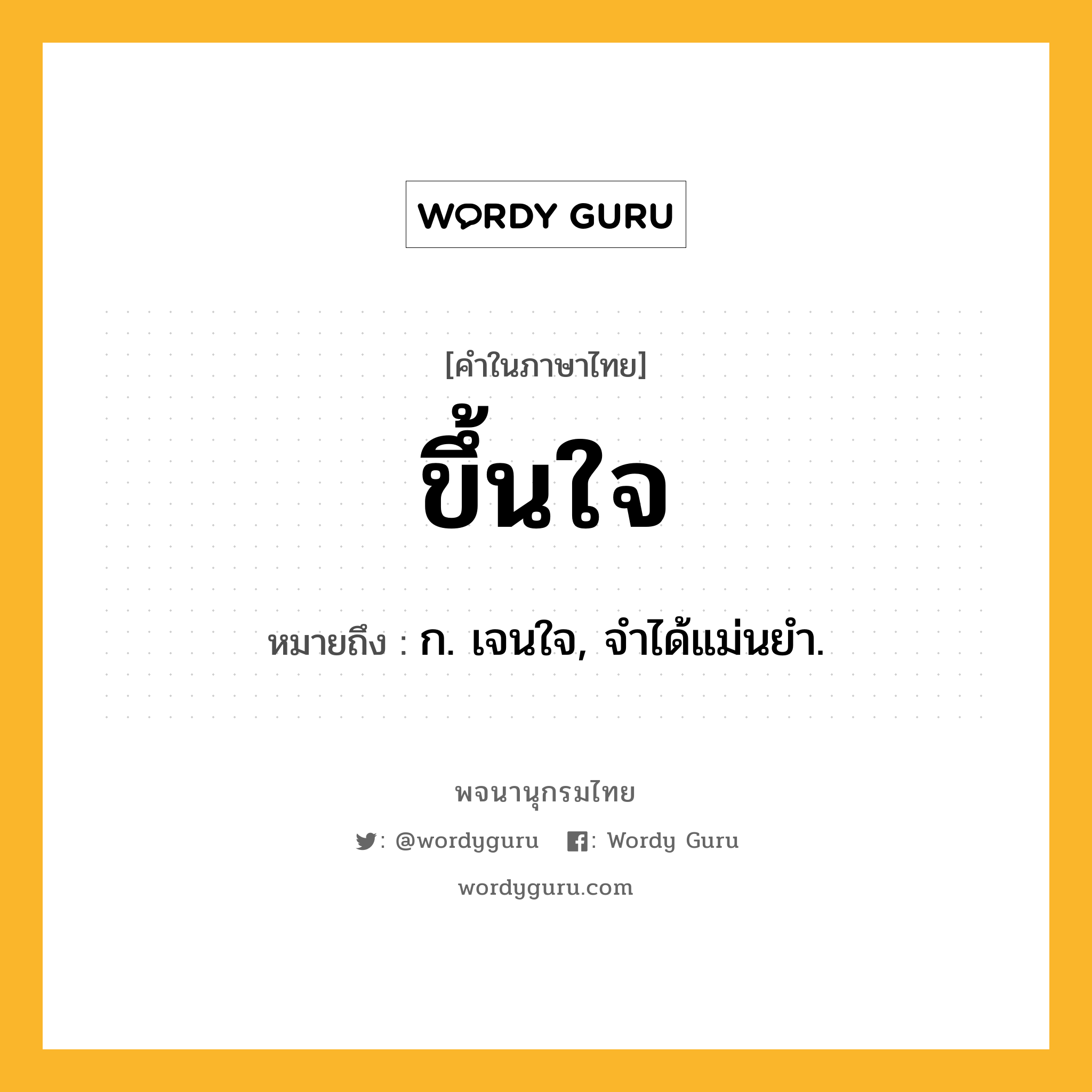 ขึ้นใจ หมายถึงอะไร?, คำในภาษาไทย ขึ้นใจ หมายถึง ก. เจนใจ, จําได้แม่นยํา.