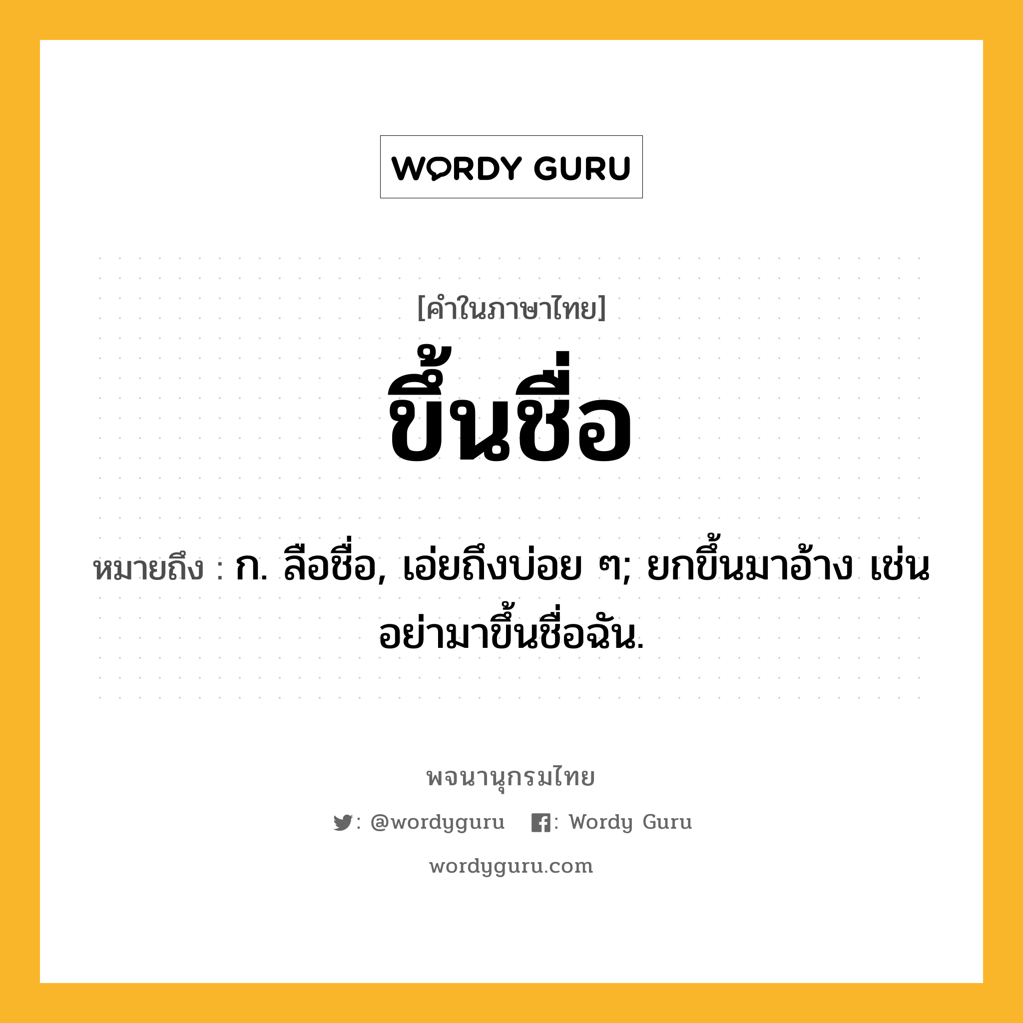 ขึ้นชื่อ หมายถึงอะไร?, คำในภาษาไทย ขึ้นชื่อ หมายถึง ก. ลือชื่อ, เอ่ยถึงบ่อย ๆ; ยกขึ้นมาอ้าง เช่น อย่ามาขึ้นชื่อฉัน.