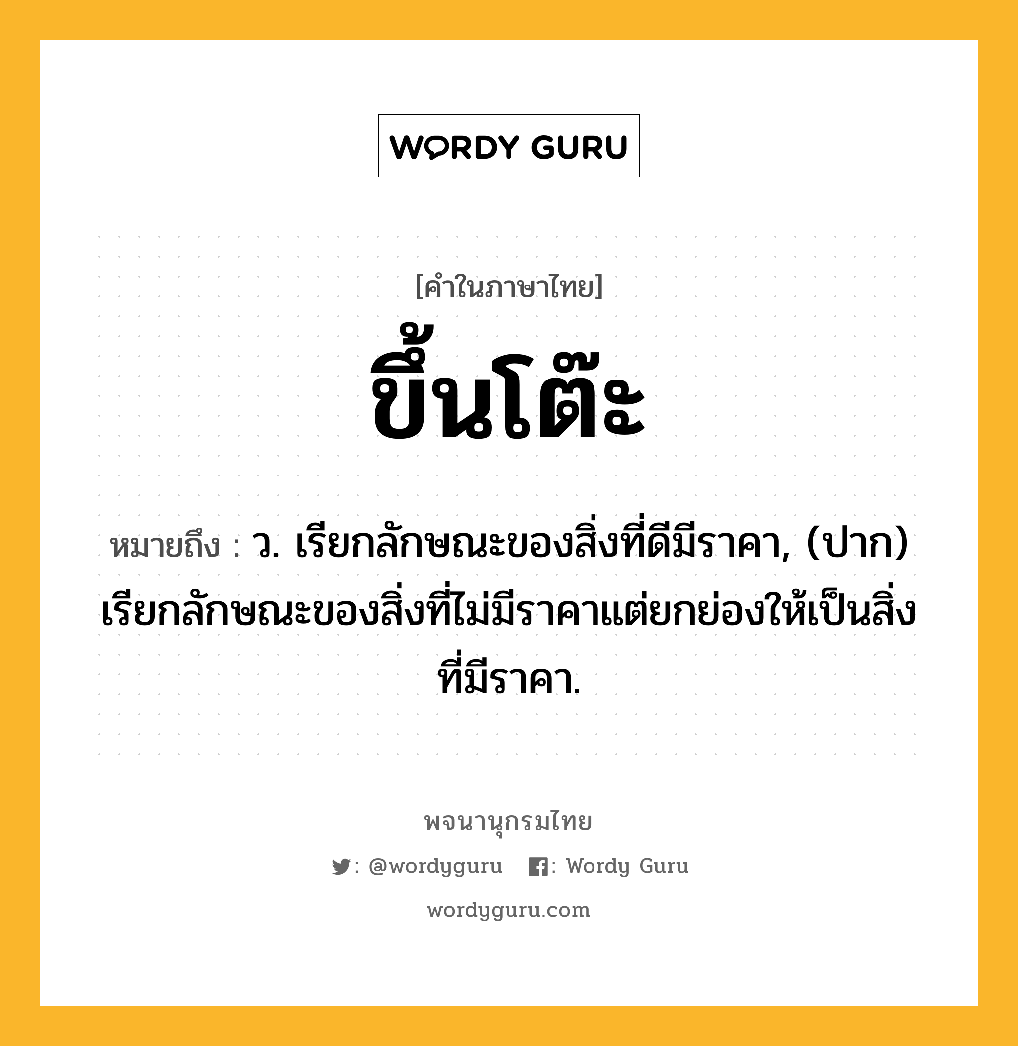 ขึ้นโต๊ะ หมายถึงอะไร?, คำในภาษาไทย ขึ้นโต๊ะ หมายถึง ว. เรียกลักษณะของสิ่งที่ดีมีราคา, (ปาก) เรียกลักษณะของสิ่งที่ไม่มีราคาแต่ยกย่องให้เป็นสิ่งที่มีราคา.