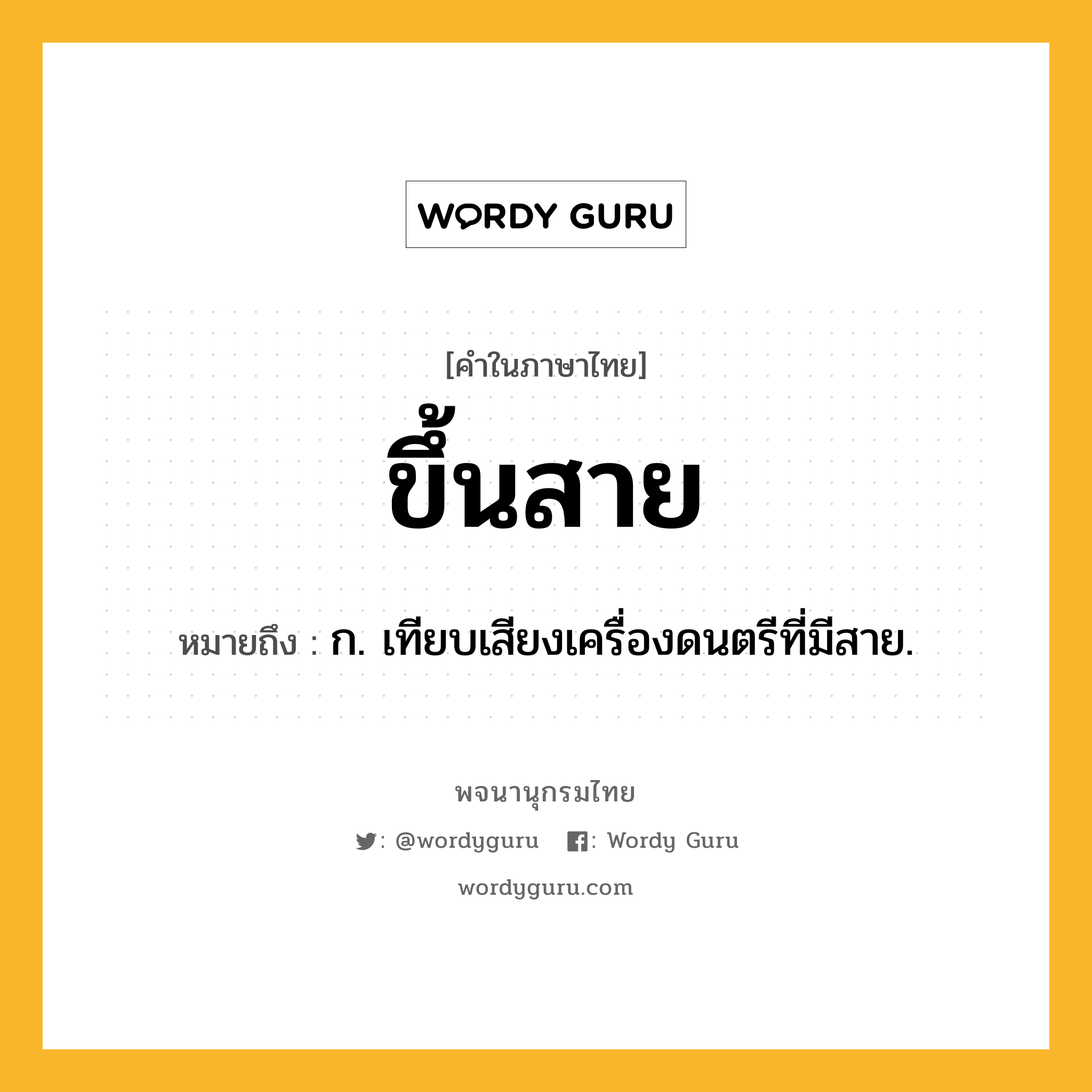 ขึ้นสาย ความหมาย หมายถึงอะไร?, คำในภาษาไทย ขึ้นสาย หมายถึง ก. เทียบเสียงเครื่องดนตรีที่มีสาย.