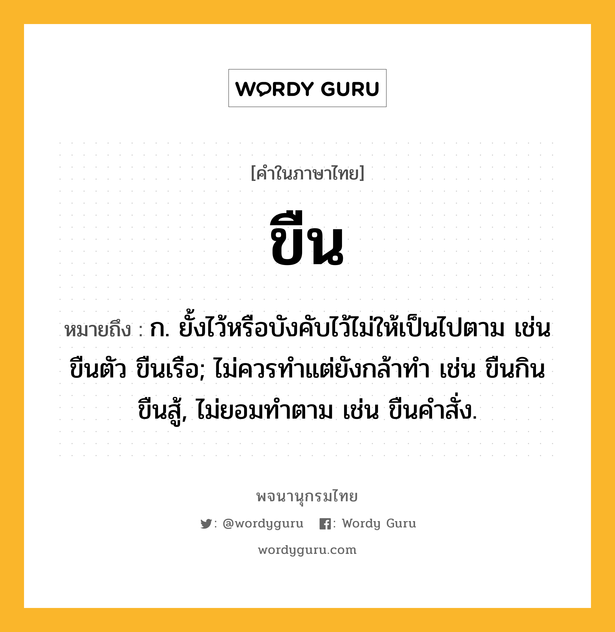 ขืน หมายถึงอะไร?, คำในภาษาไทย ขืน หมายถึง ก. ยั้งไว้หรือบังคับไว้ไม่ให้เป็นไปตาม เช่น ขืนตัว ขืนเรือ; ไม่ควรทําแต่ยังกล้าทํา เช่น ขืนกิน ขืนสู้, ไม่ยอมทําตาม เช่น ขืนคําสั่ง.