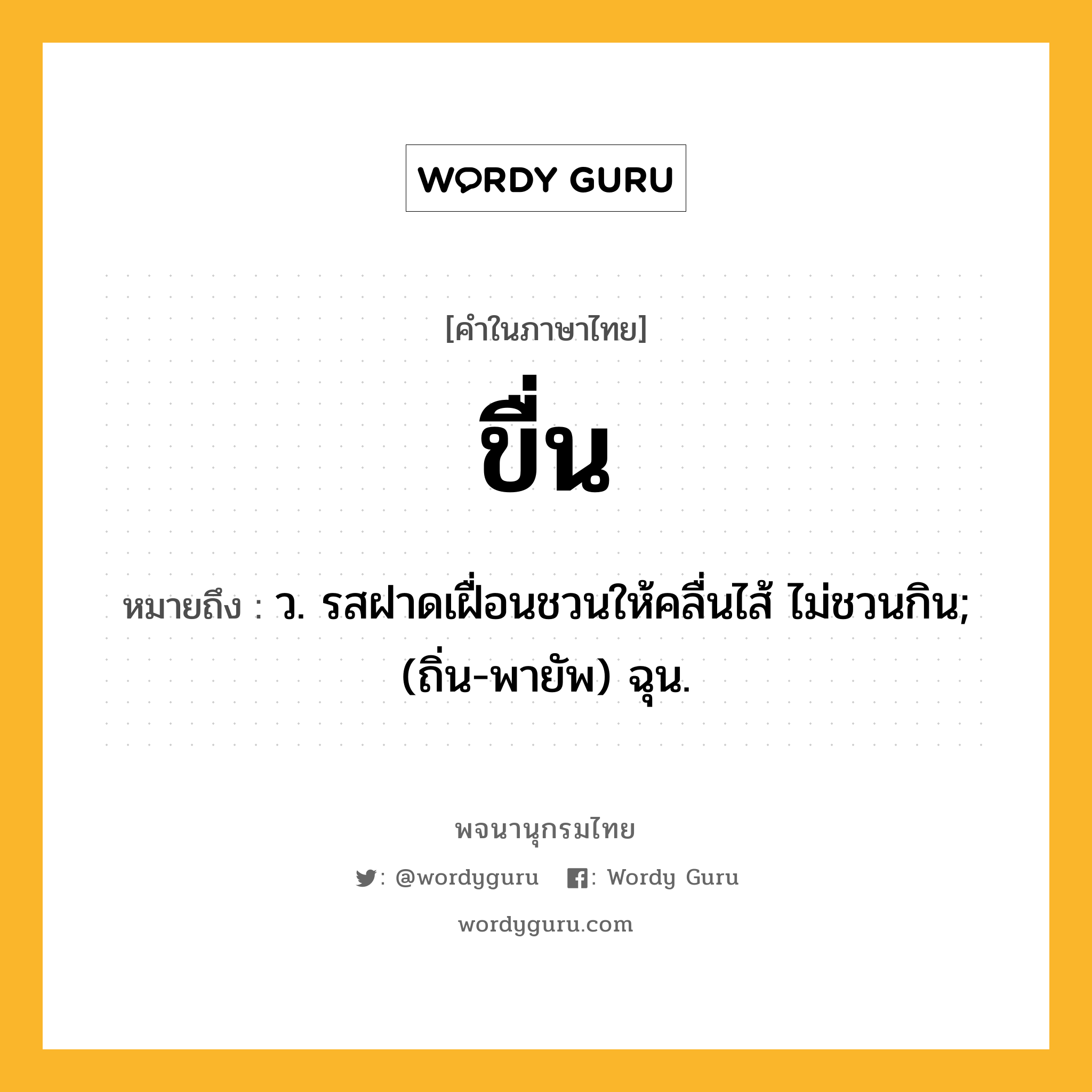 ขื่น หมายถึงอะไร?, คำในภาษาไทย ขื่น หมายถึง ว. รสฝาดเฝื่อนชวนให้คลื่นไส้ ไม่ชวนกิน; (ถิ่น-พายัพ) ฉุน.